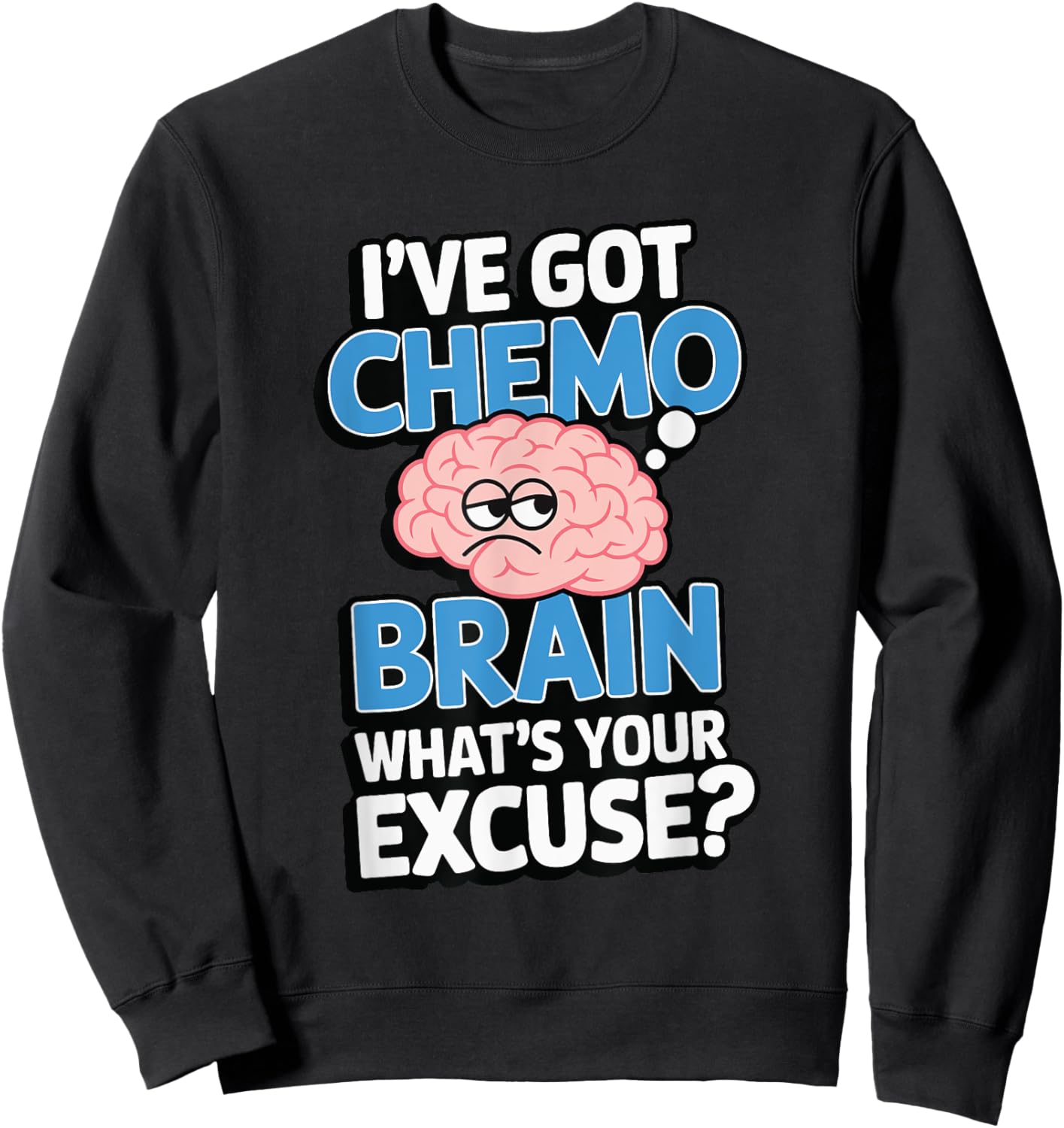 I've Got Chemo Brain What's Your Excuse Sweatshirt - Sweatshirt | Black