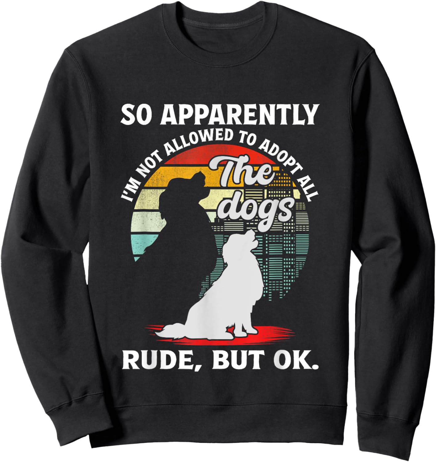 Funny So Apparently I'm Not Allowed To Adopt All The Dogs Sweatshirt - Sweatshirt | Black