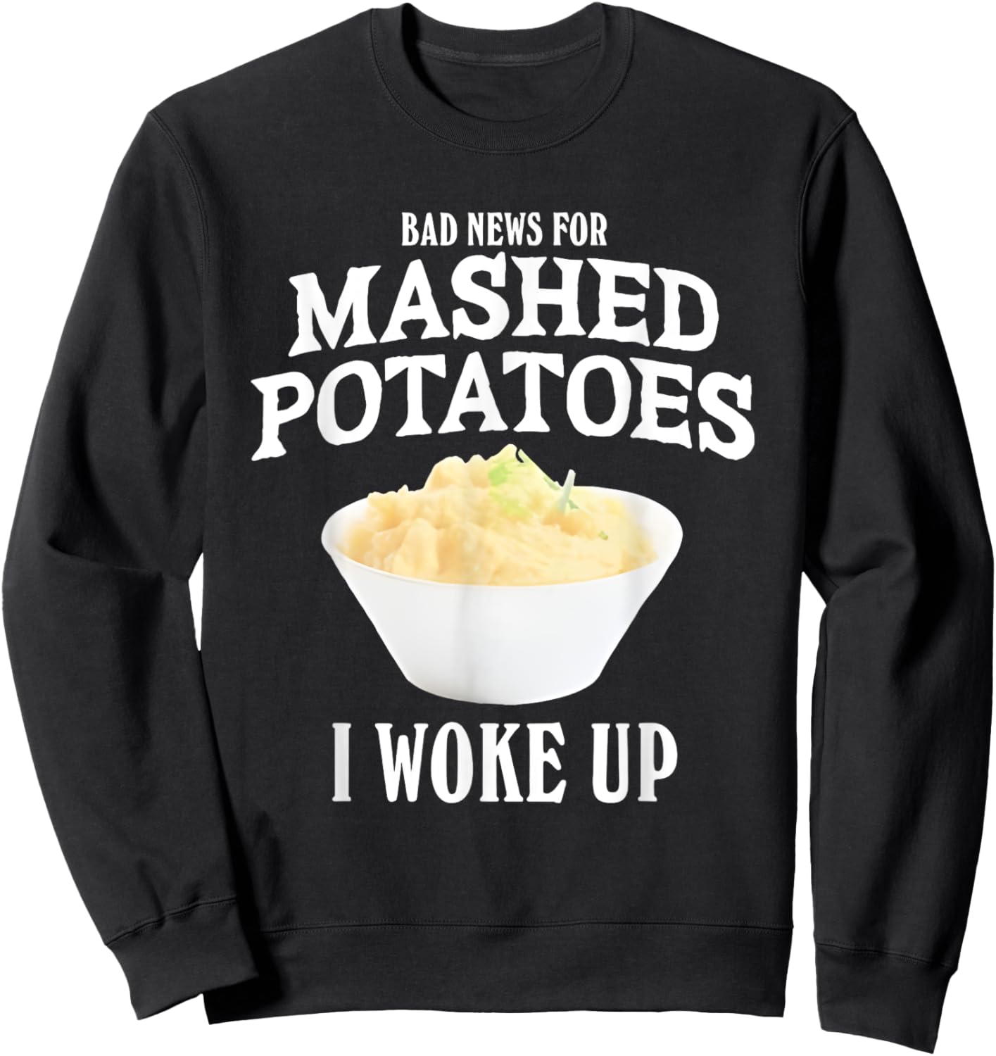 Bad News for Mashed Potatoes I Woke Up Sweatshirt - Sweatshirt | Black