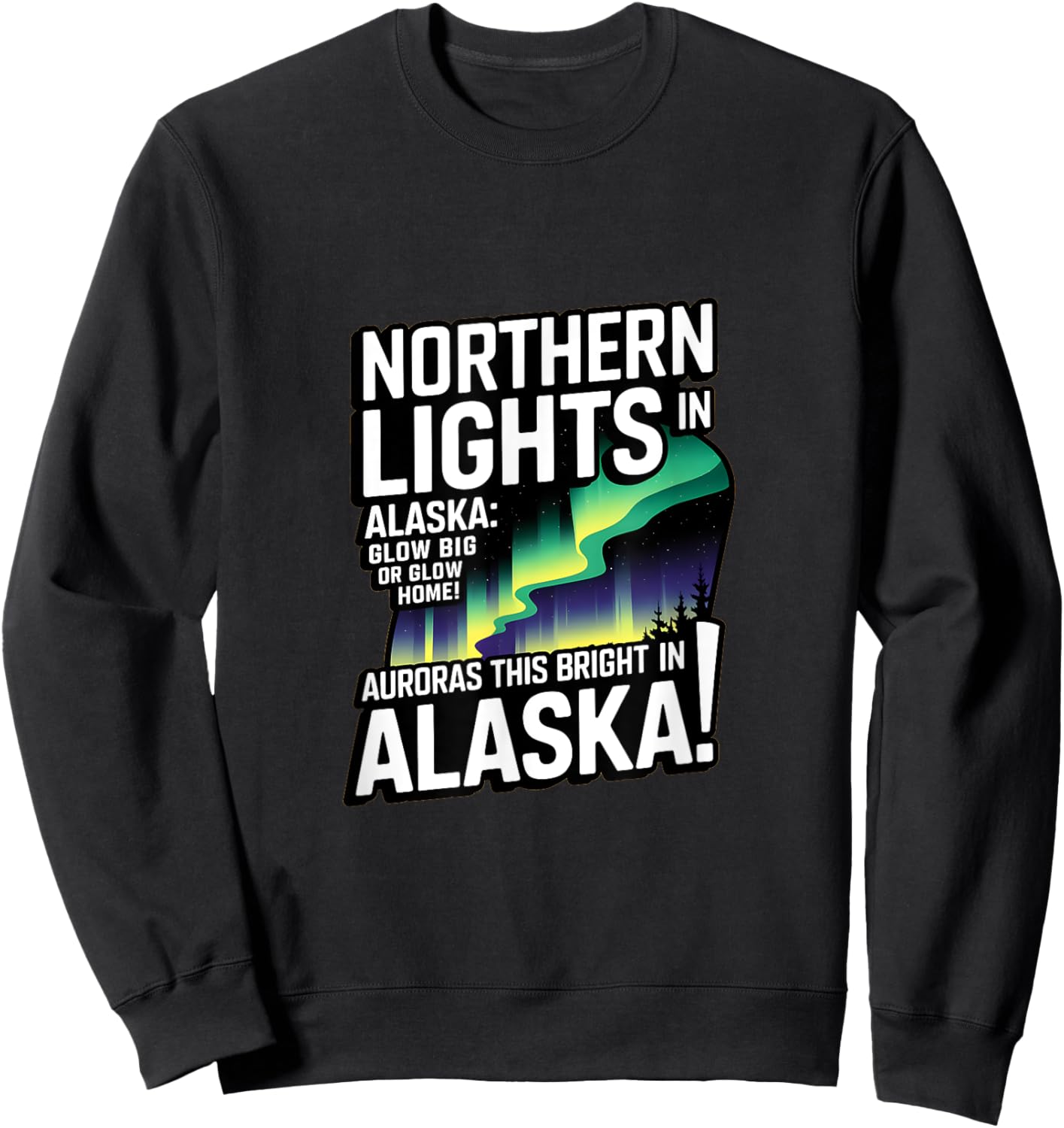 Glow Big Glow Home! Auroras this bright? Only in Alaska Sweatshirt - Sweatshirt | Black