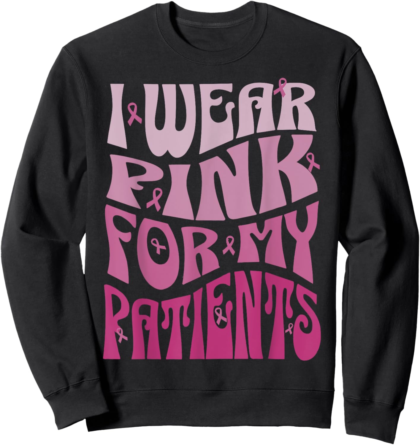 I Wear Pink For My Patients Breast Cancer Pink Ribbon event Sweatshirt - Sweatshirt | Black