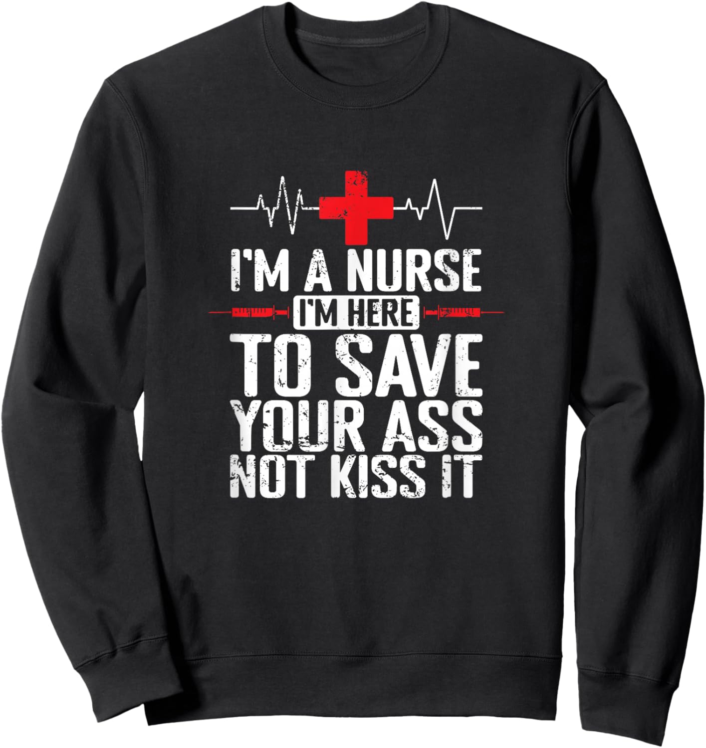 I'm a Nurse I'm here to save your Ass not to kiss it Sweatshirt - Sweatshirt | Black