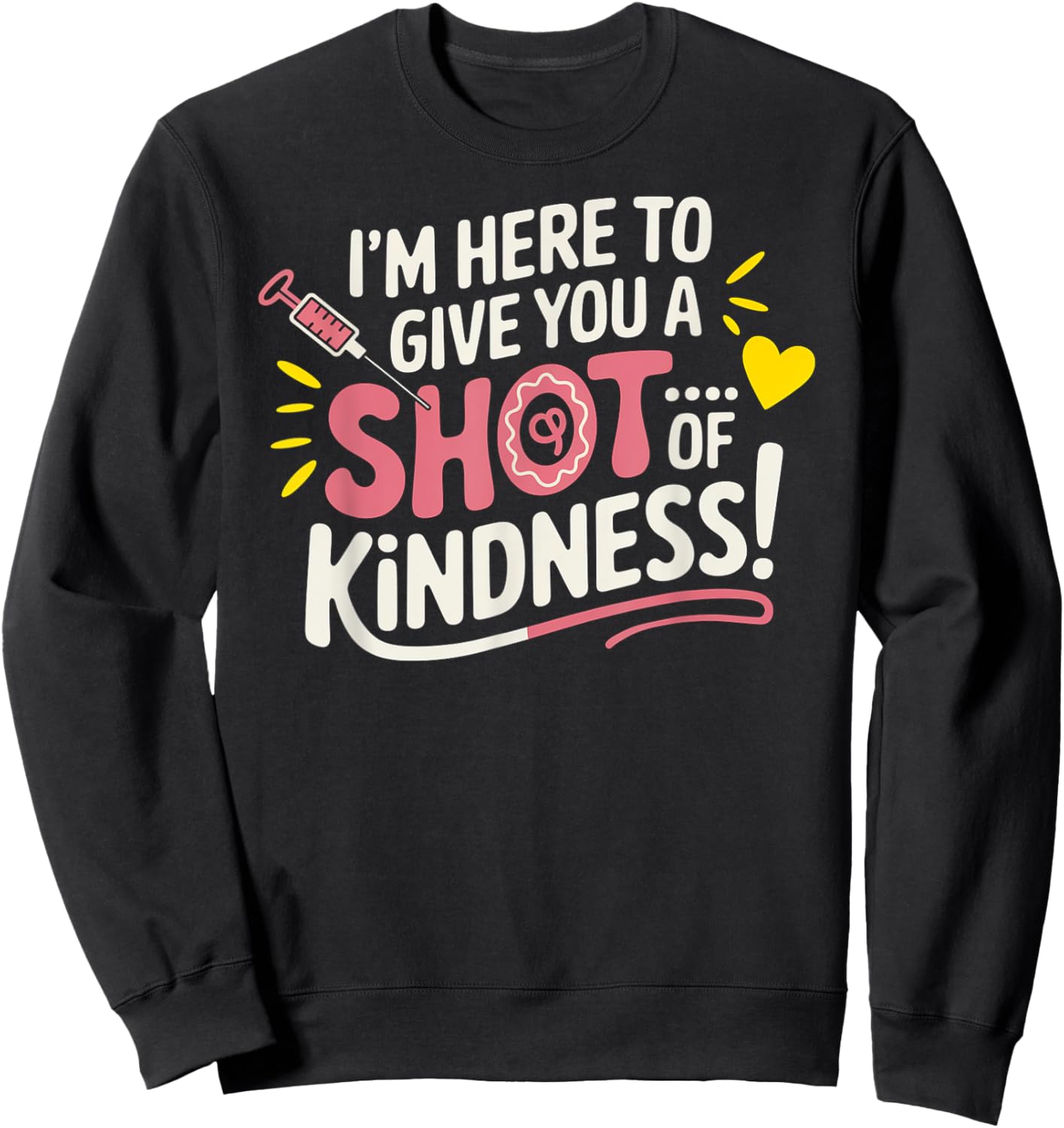 I’m Here to Give You a Shot of Kindness Sweatshirt - Sweatshirt | Black