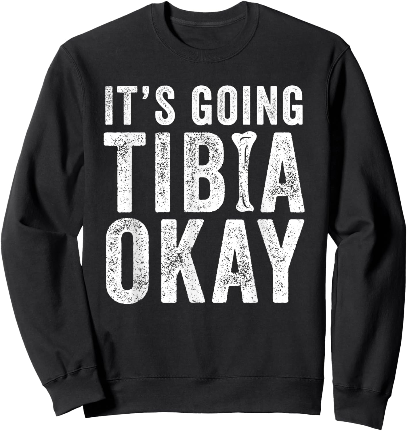 It’s Going Tibia Okay Tibia Surgery Recovery Sweatshirt - Sweatshirt | Black