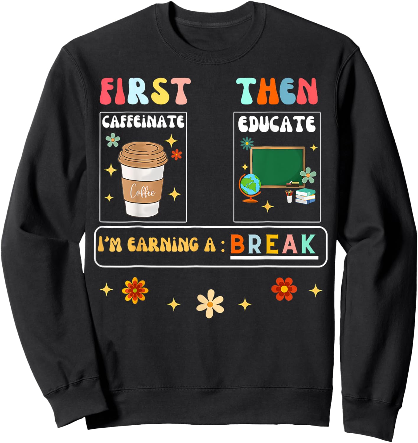 First Caffeinate Then Educate I'M Earning A Break Teacher Sweatshirt - Sweatshirt | Black