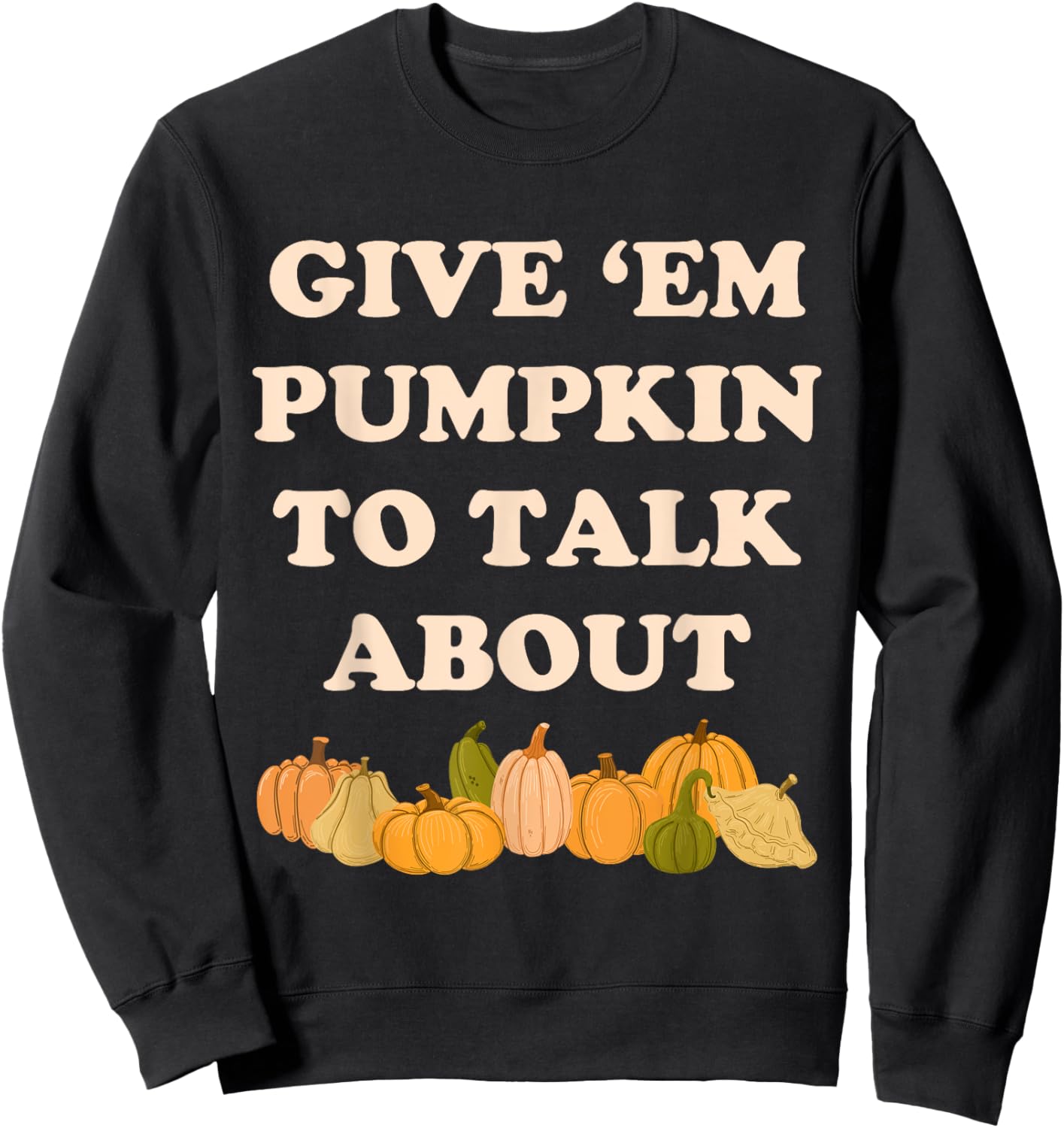 Give 'em Pumpkin To Talk About Funny Farming Humor Gourd Pun Sweatshirt - Sweatshirt | Black
