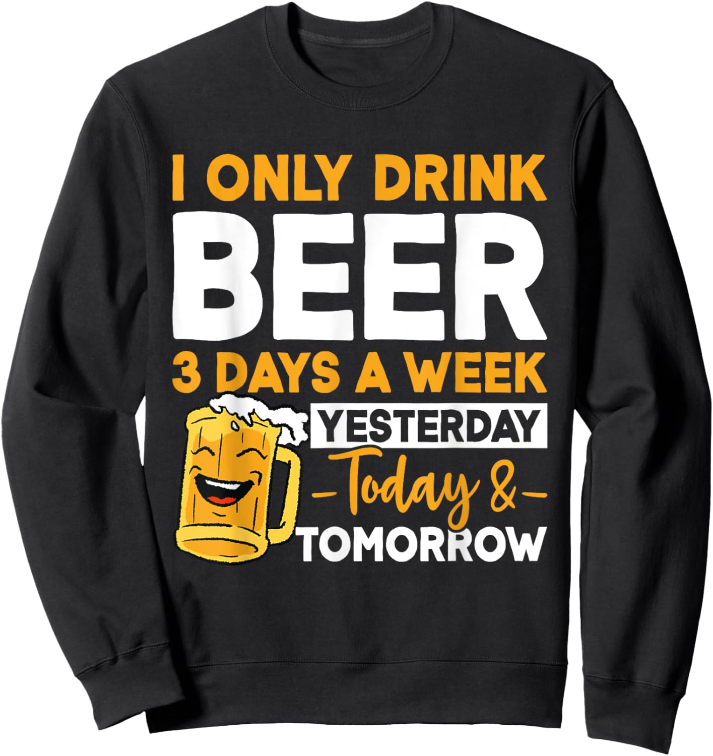 I Only Drink Beer 3 Days A Week Yesterday Today And Tomorrow Sweatshirt - Sweatshirt | Black