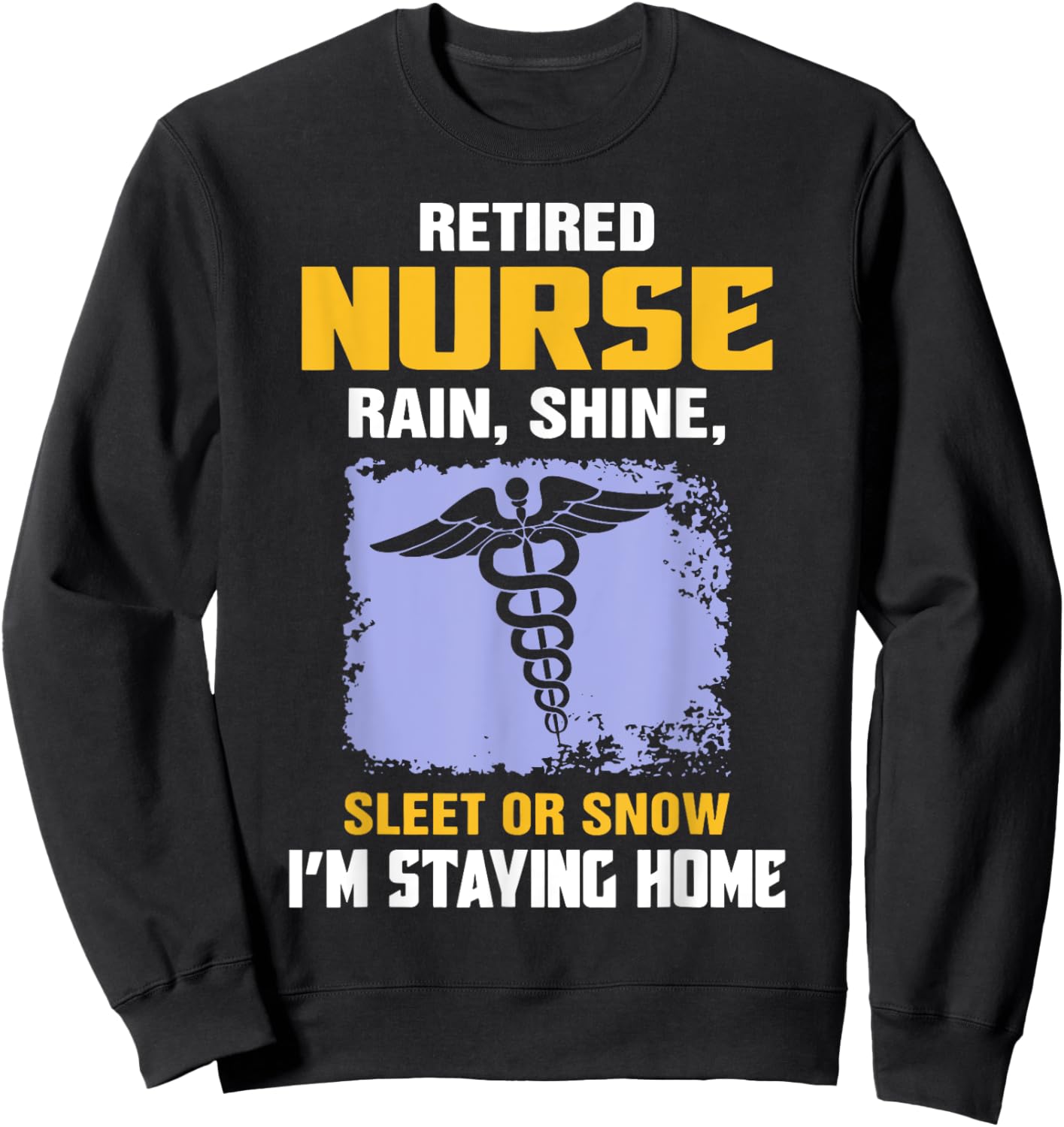 Retired Nurse Rain Shine Sleet Or Snow I'm Staying Home Sweatshirt - Sweatshirt | Black