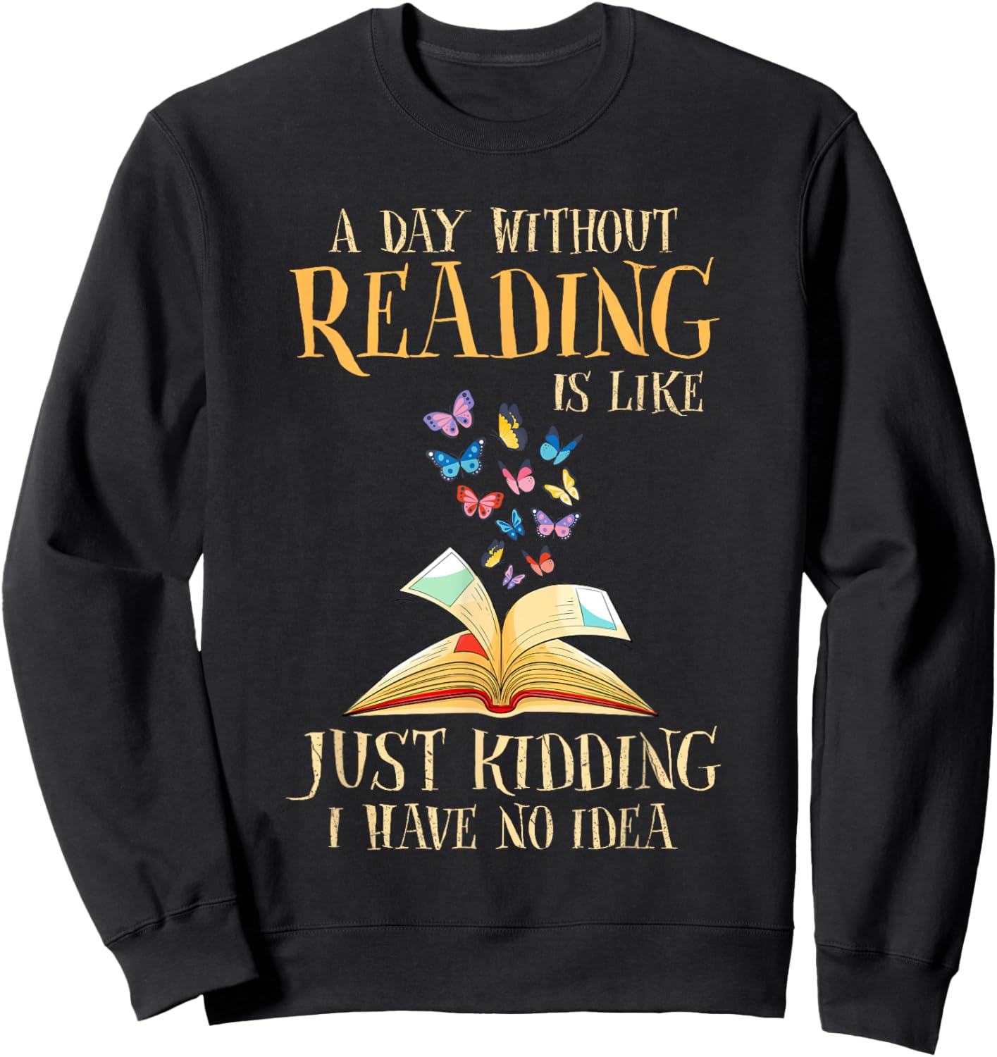 A Day Without Reading Is Like Just Kidding I Have No Idea Sweatshirt - Sweatshirt | Black