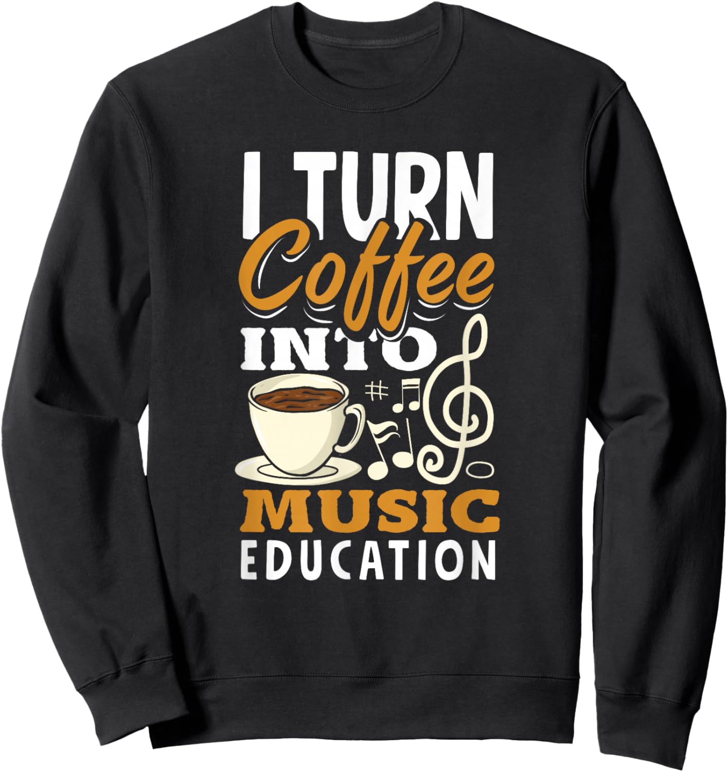 I Turn Coffee Into Music Education Funny Music Teacher Sweatshirt - Sweatshirt | Black