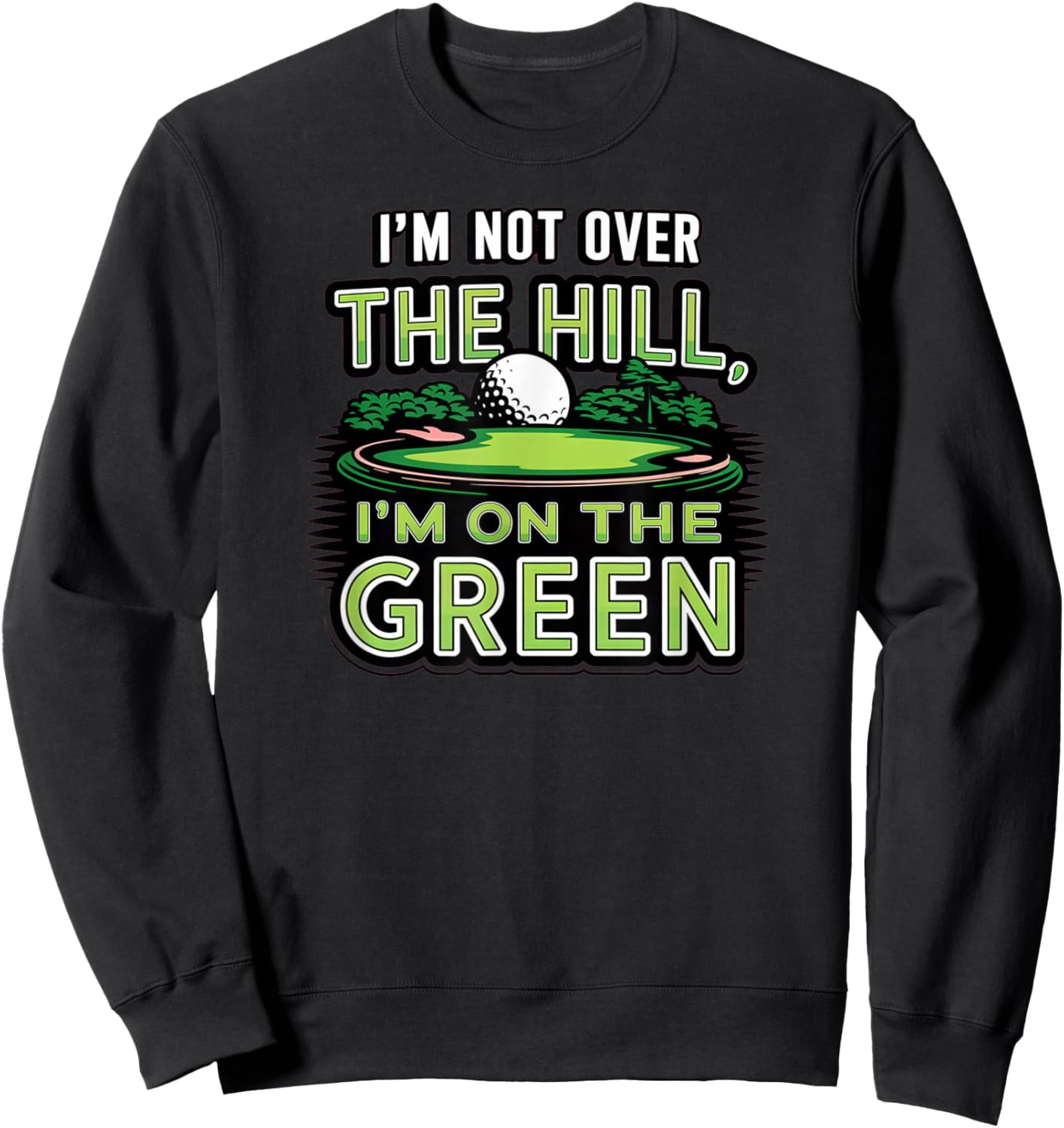I'm Not Over The Hill, I'm On The Green Funny Golf Sweatshirt - Sweatshirt | Black