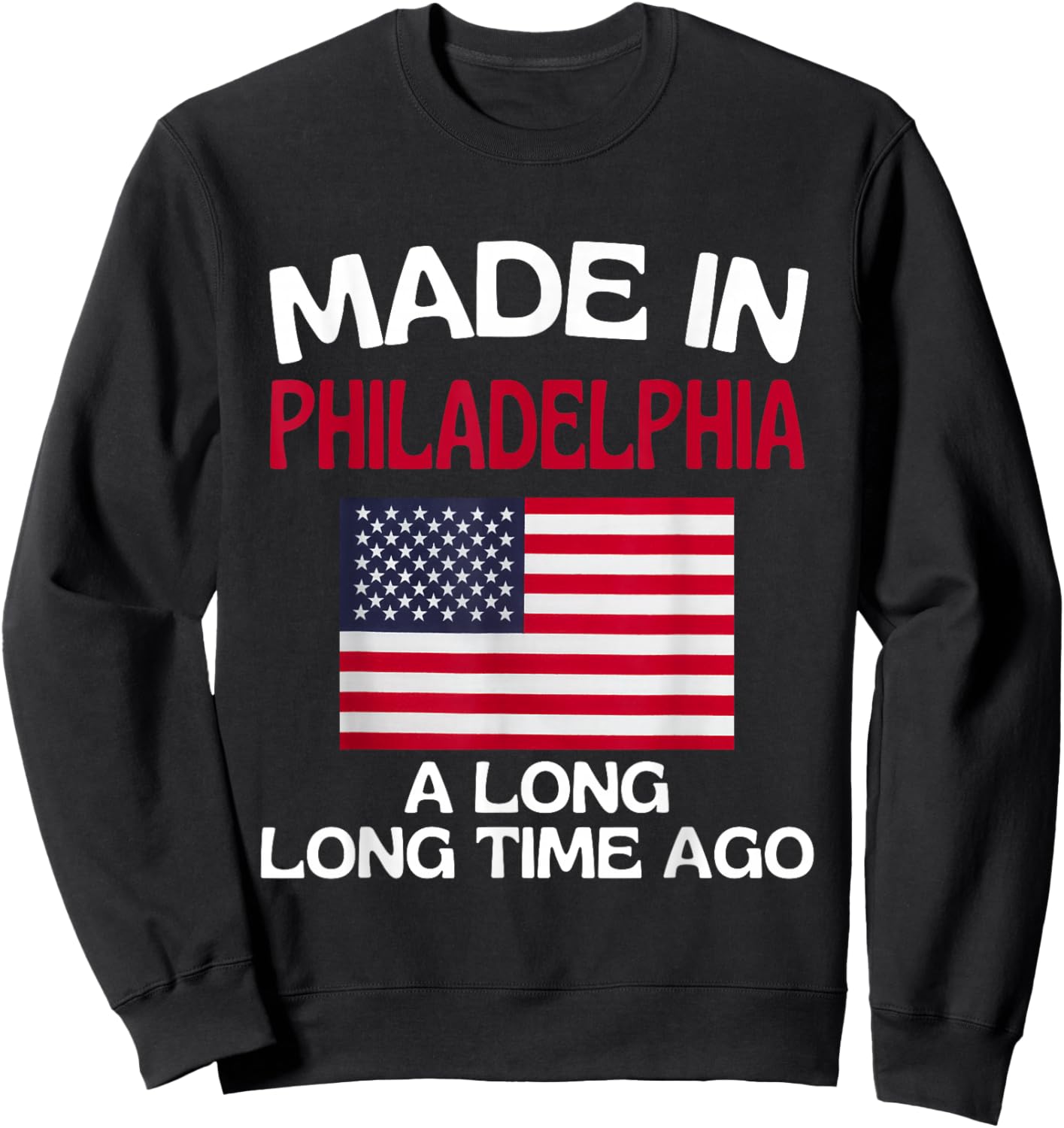 Made In Philadelphia A Long Time Ago Funny Philadelphia Sweatshirt - Sweatshirt | Black