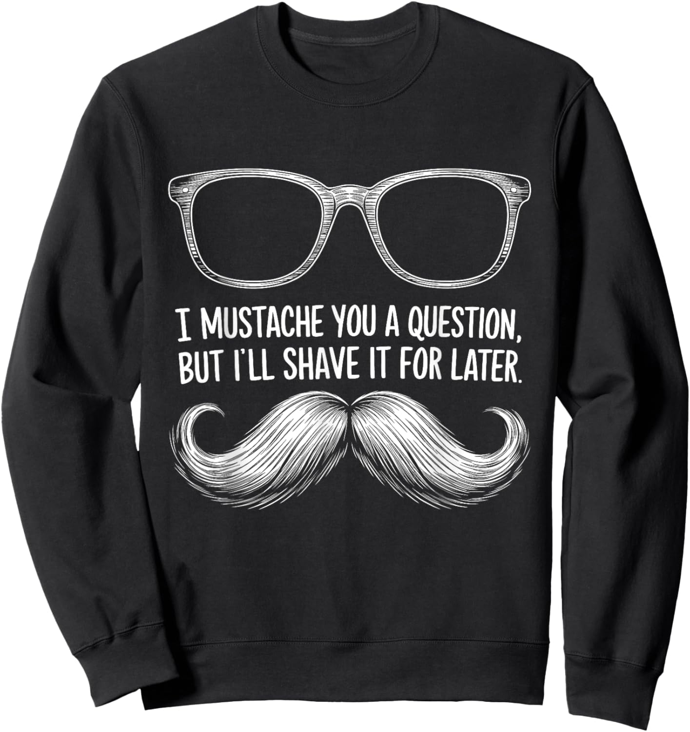 I Mustache You a Question, But I’ll Shave It for Later Funny Sweatshirt - Sweatshirt | Black