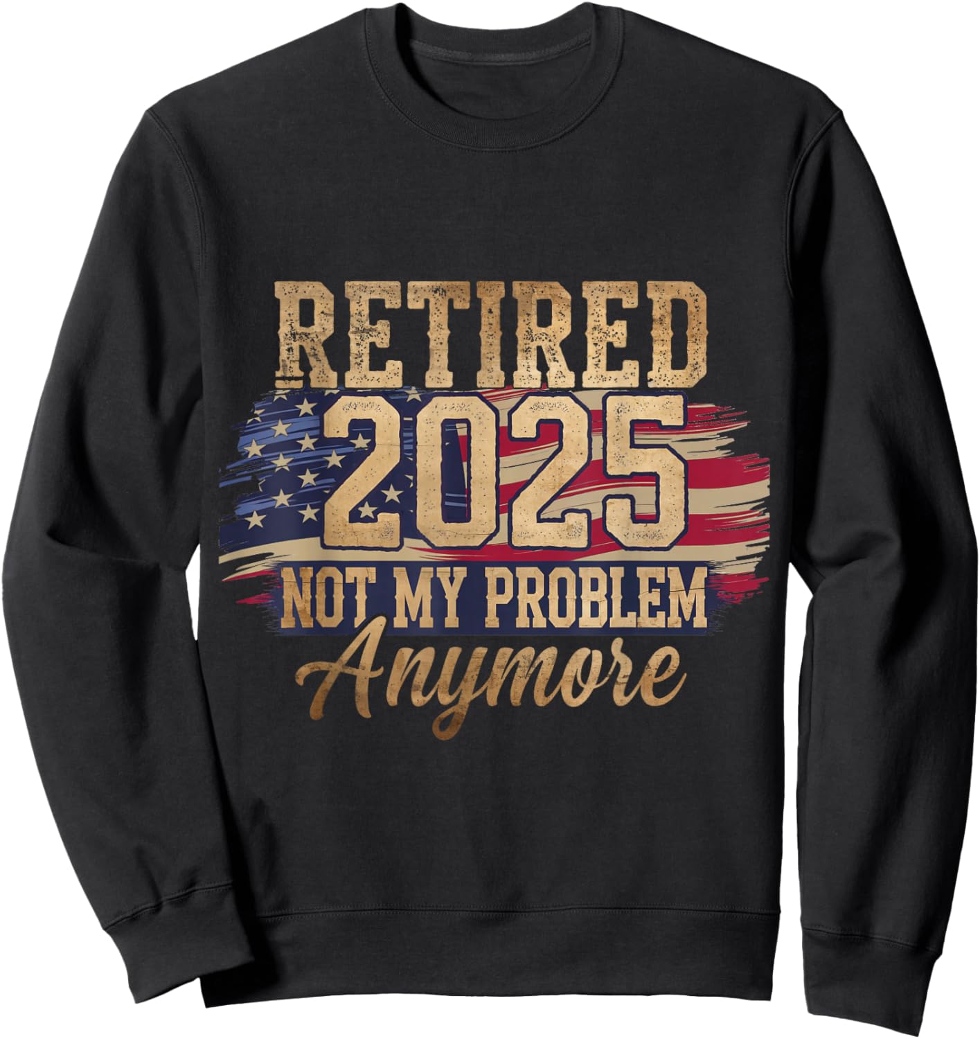 Retired 2025 Not My Problem Anymore Patriotic American Flag Sweatshirt - Sweatshirt | Black
