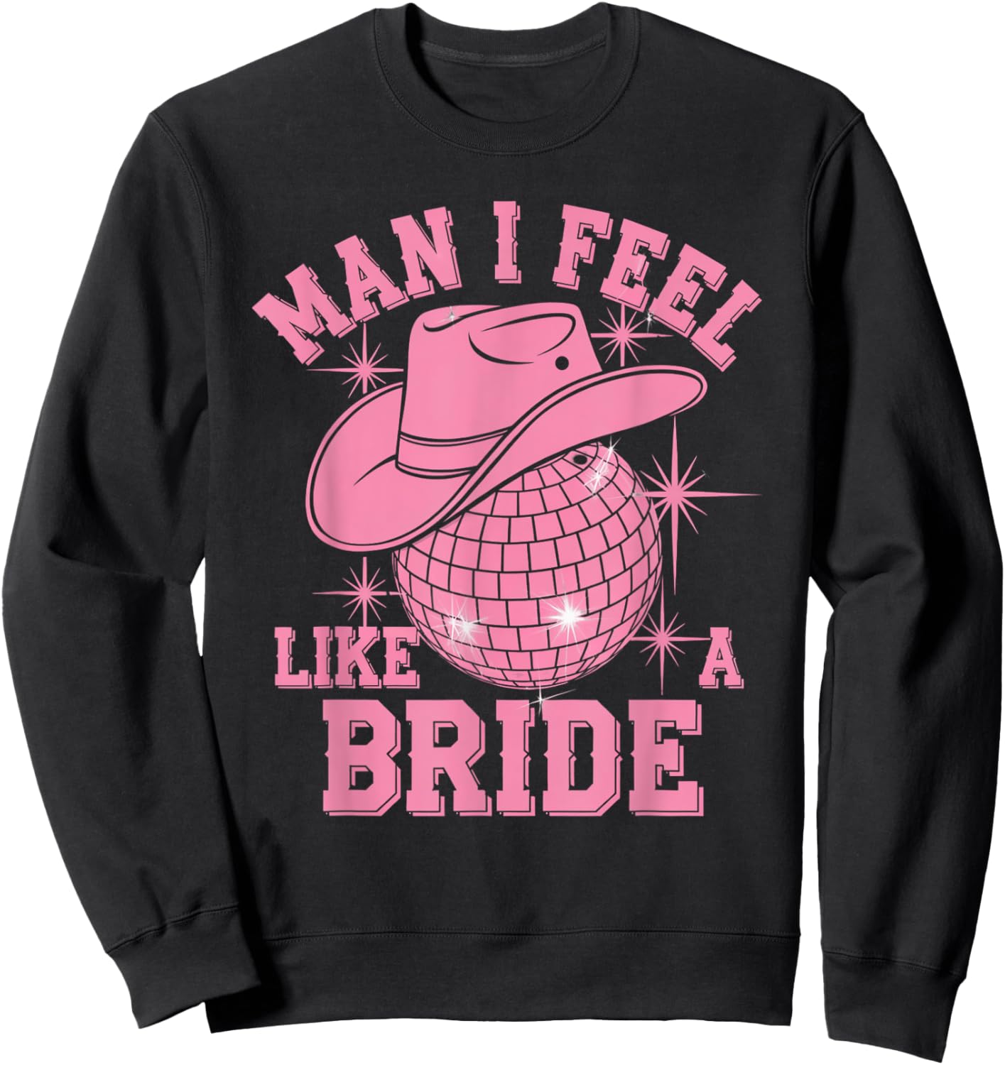 Man I Feel Like a Bride Cowgirl Disco Bachelorette Party Sweatshirt - Sweatshirt | Black