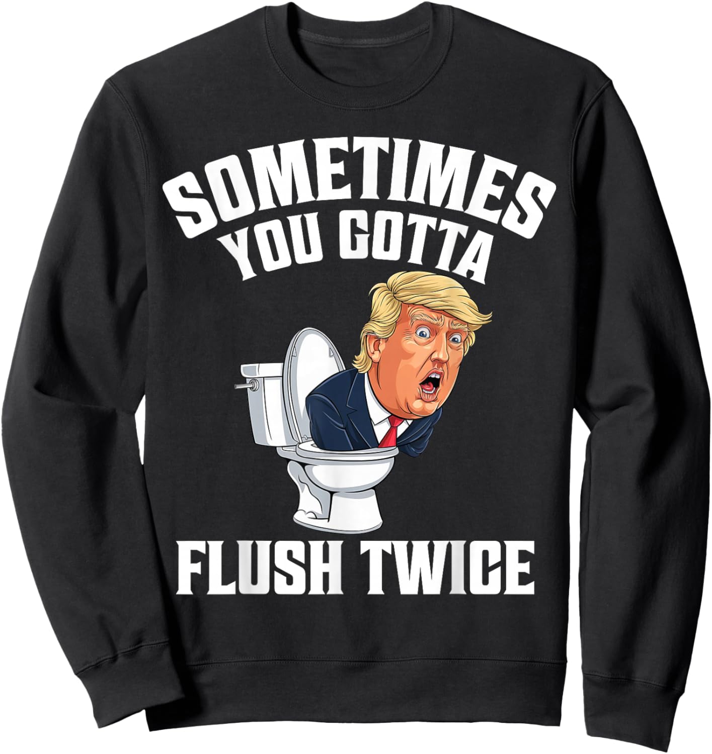 Sometimes You Gotta Flush Twice Funny Anti Trump Meme Parody Sweatshirt - Sweatshirt | Black