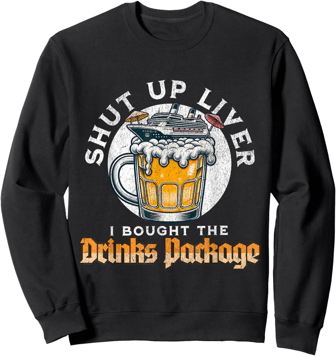 Shut Up Liver I Got The Drinks Package Funny Beer Cruise Sweatshirt - Sweatshirt | Black