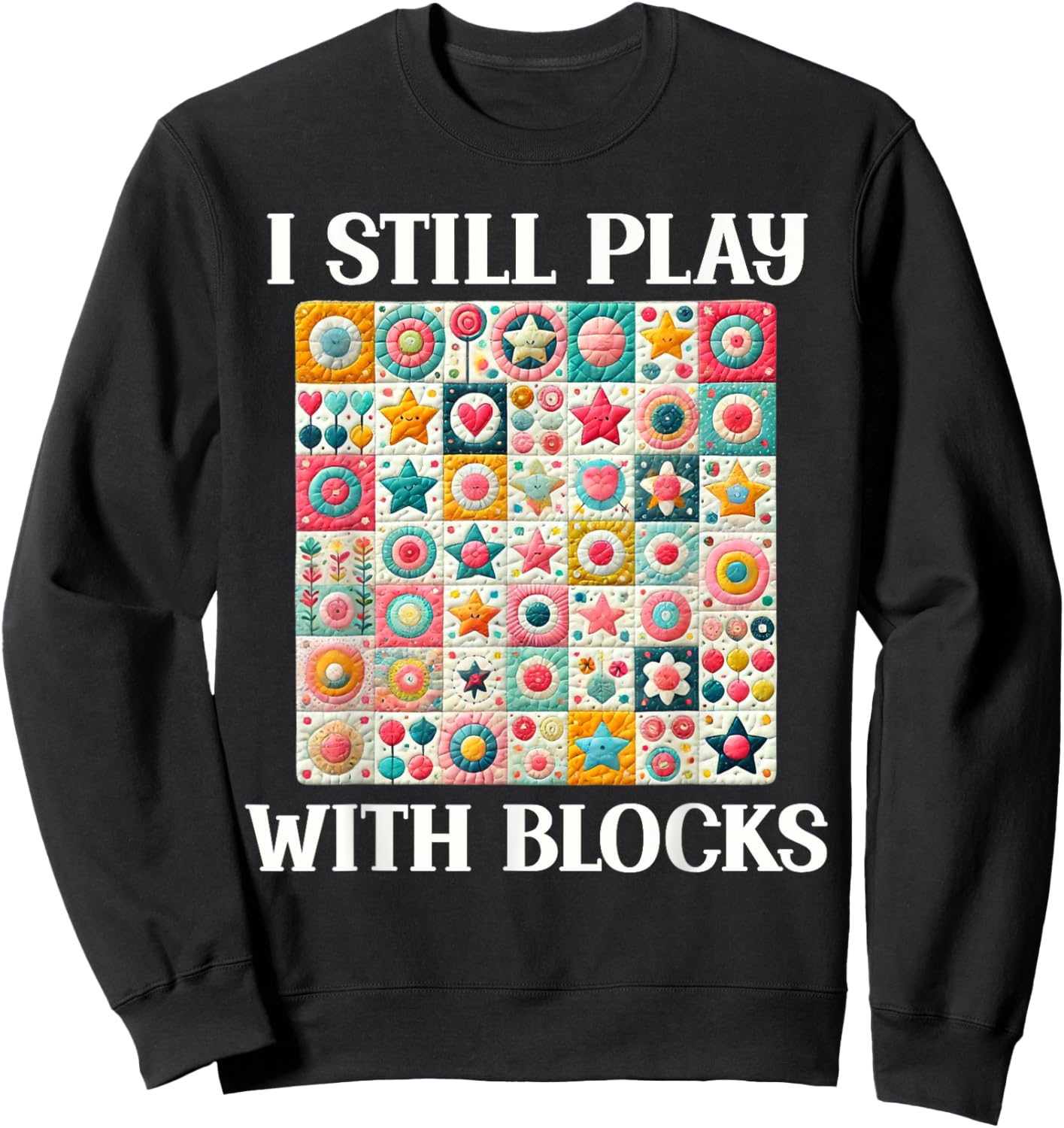 Funny Quilt Quilting Sewing Quilter I Still Play With Blocks Sweatshirt - Sweatshirt | Black