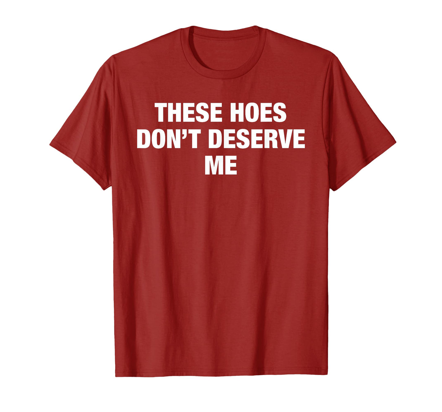 These Hoes Don't Deserve Me Funny Savage Pun Attitude Quote T-Shirt