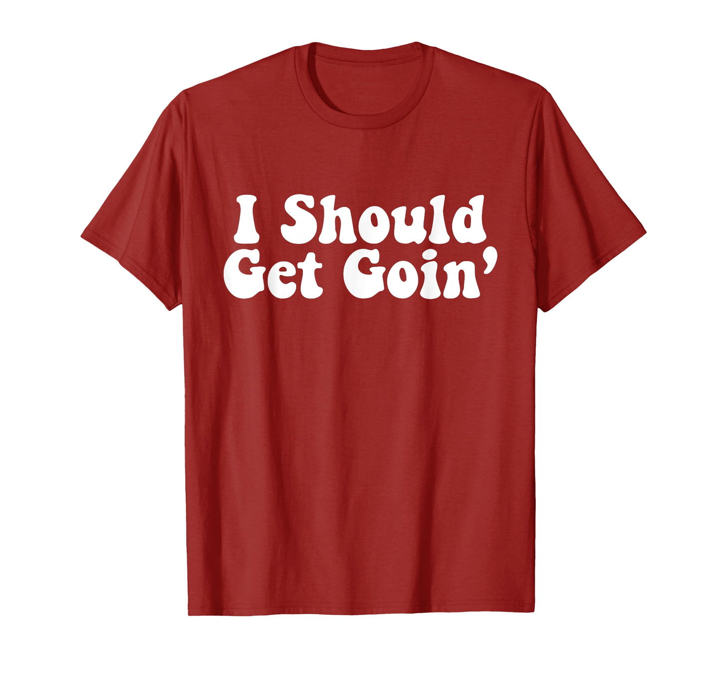 I Should Get Goin' Quote T-Shirt