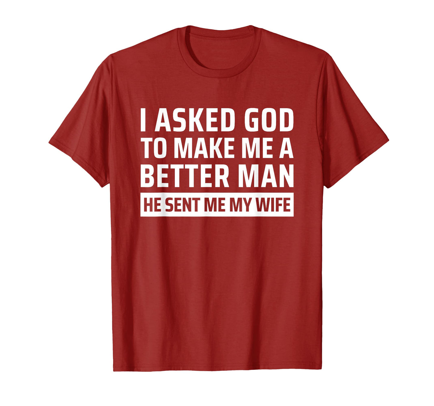I Asked God To Make Me A Better Man He Sent Me My Wife T-Shirt