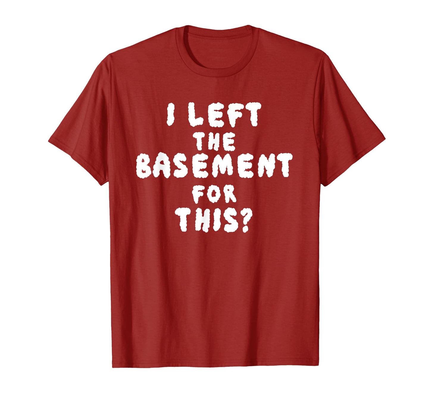 I LEFT THE BASEMENT FOR THIS? funny design T-Shirt