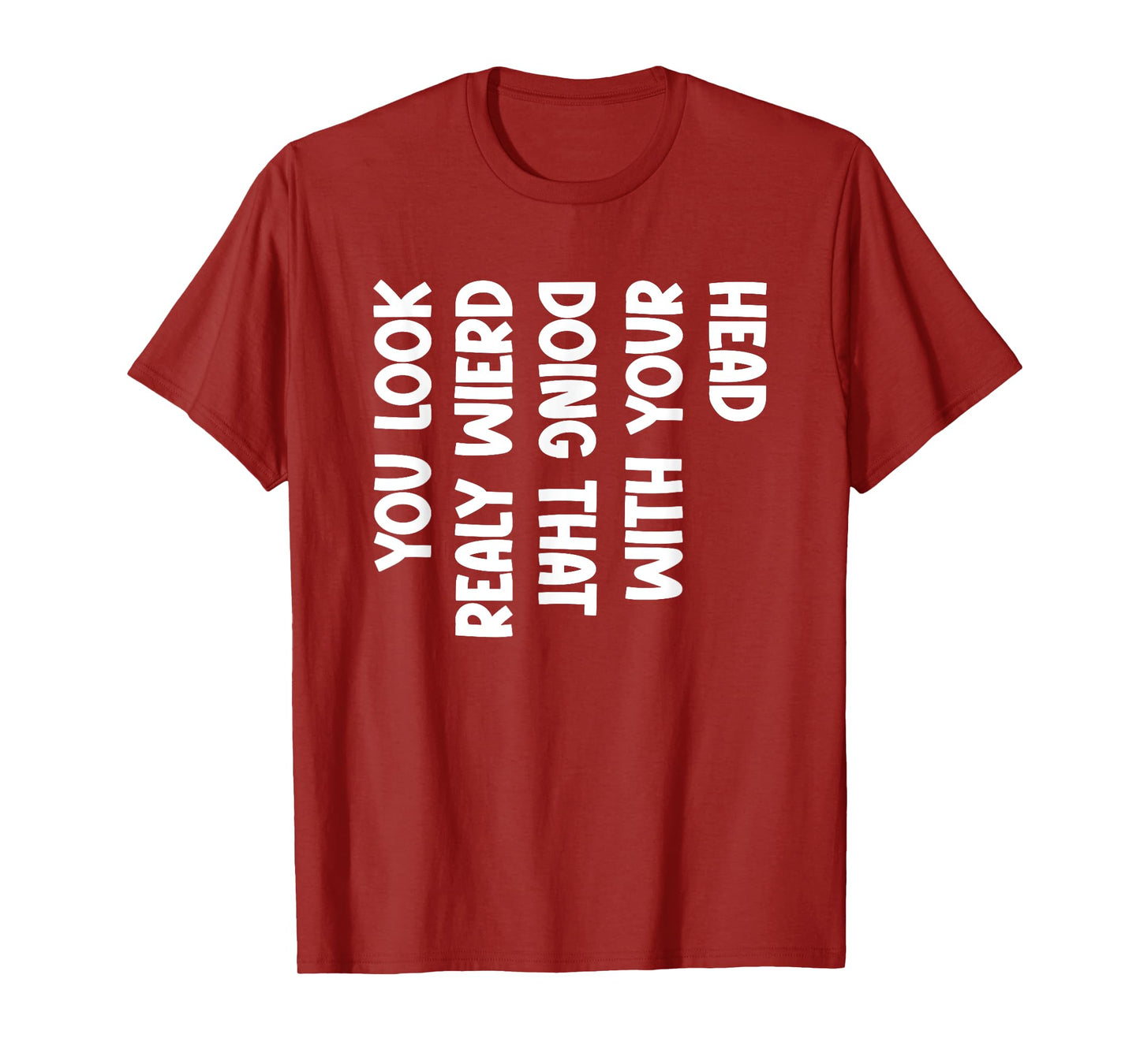 You Look Really Weird Doing That with Your Head Fun Sarcasm T-Shirt