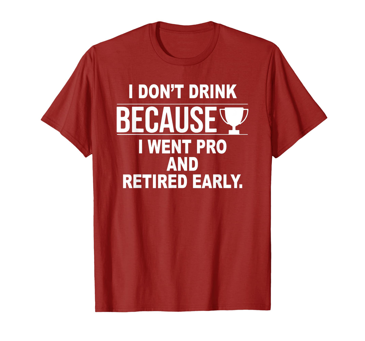 I Don't Drink Because I Went Pro And Retired Early T-Shirt