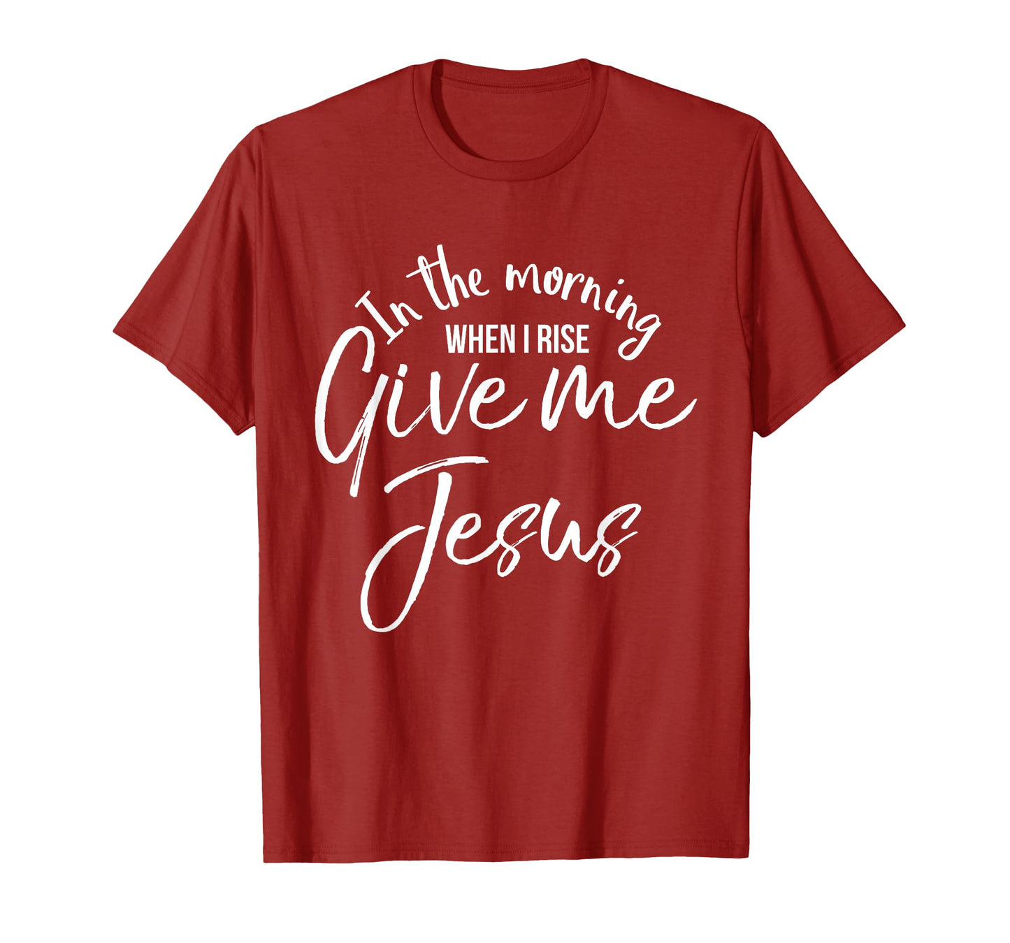 In the Morning When I Rise Give Me Jesus Shirt Christian Tee T-Shirt