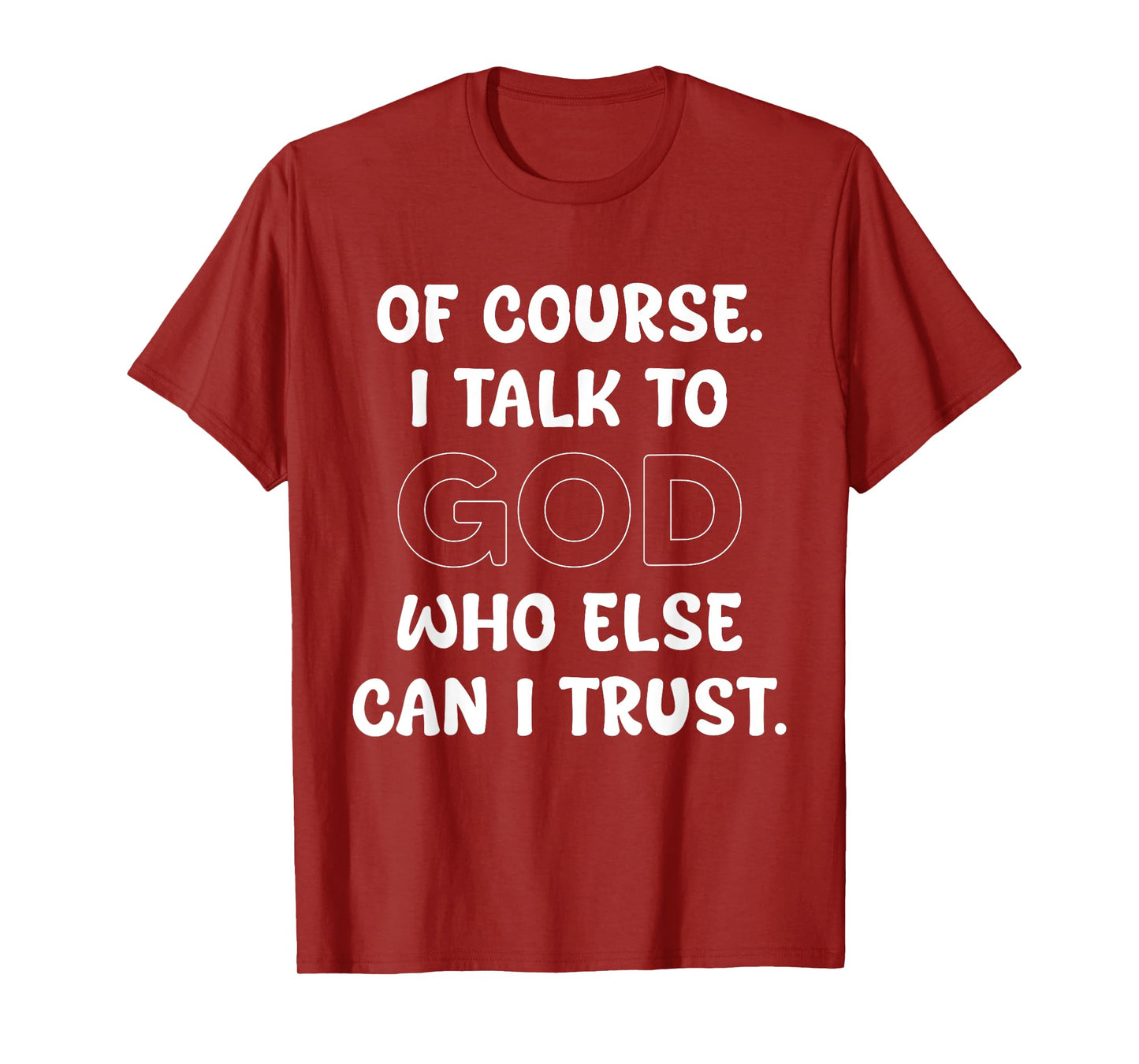 of Course I Talk to God Who Else can I Trust T-Shirt