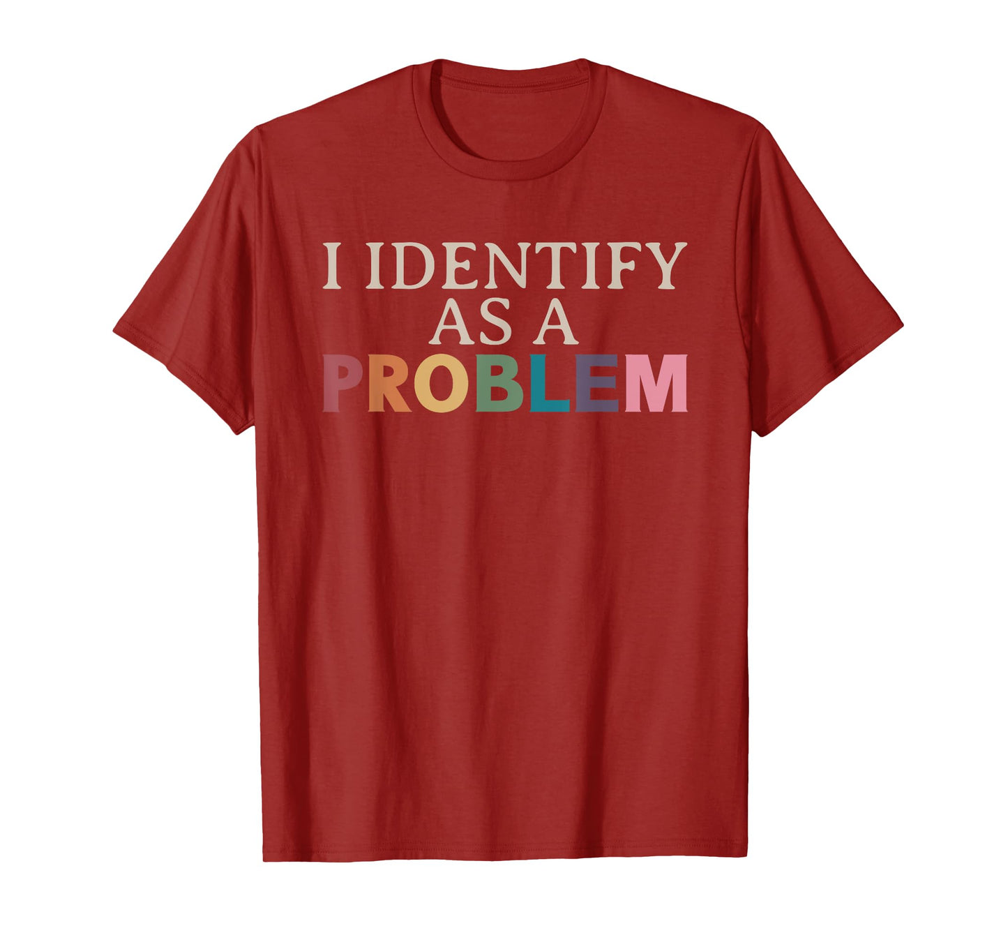 I Identify As A Problem - Sarcastic Funny Quote T-Shirt