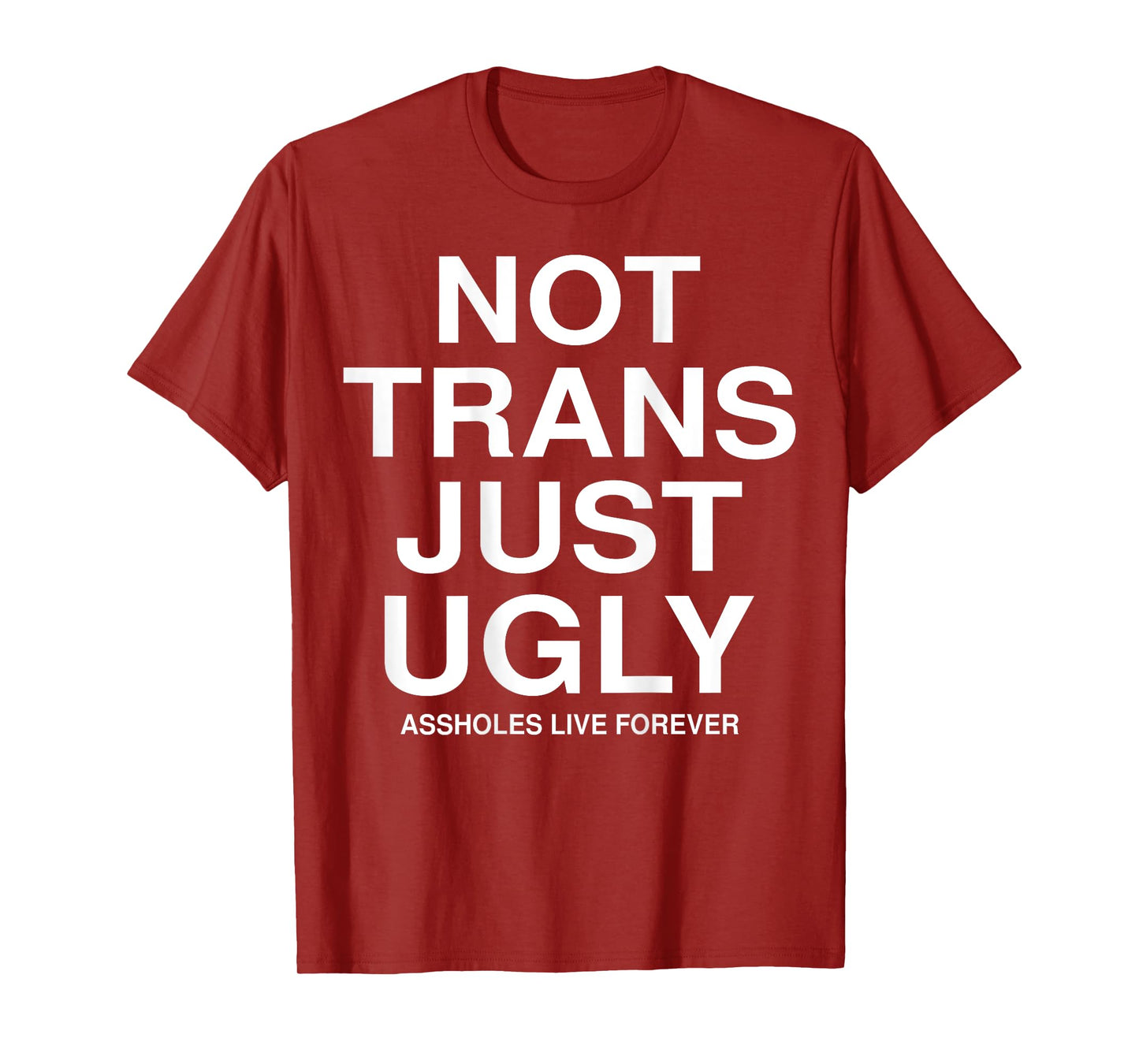 Not Trans Just Ugly Assholes Live Forever Funny Quote (BACK) T-Shirt