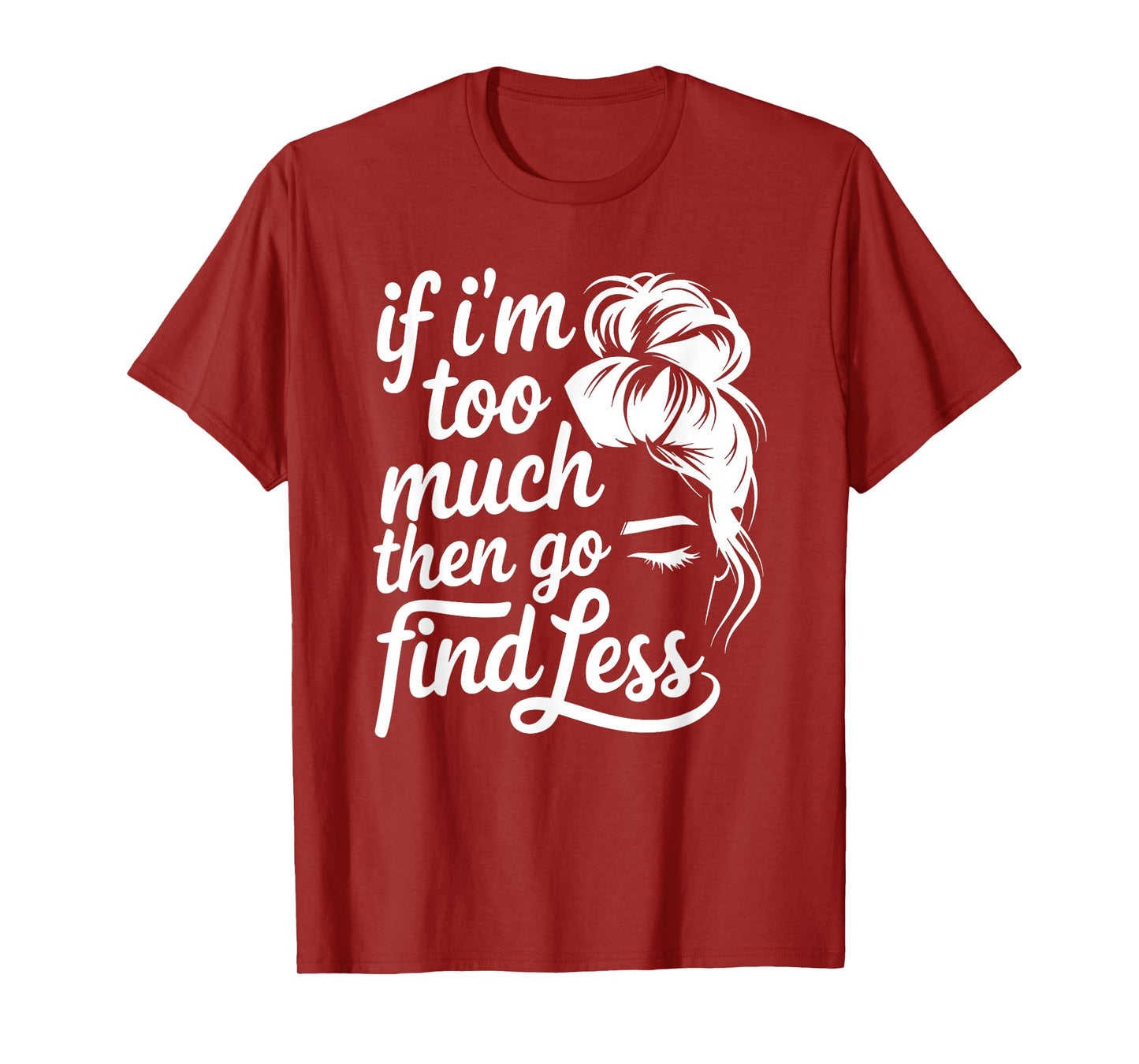 If I'm Too Much Then Go Find Less Messy Bun T-Shirt