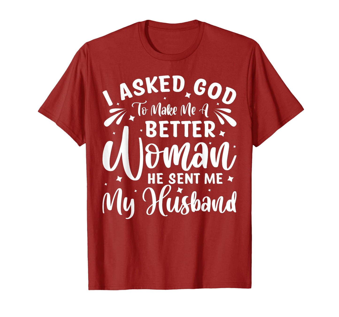 I Asked God To Make Me A Better Woman He Sent Me My Husband T-Shirt