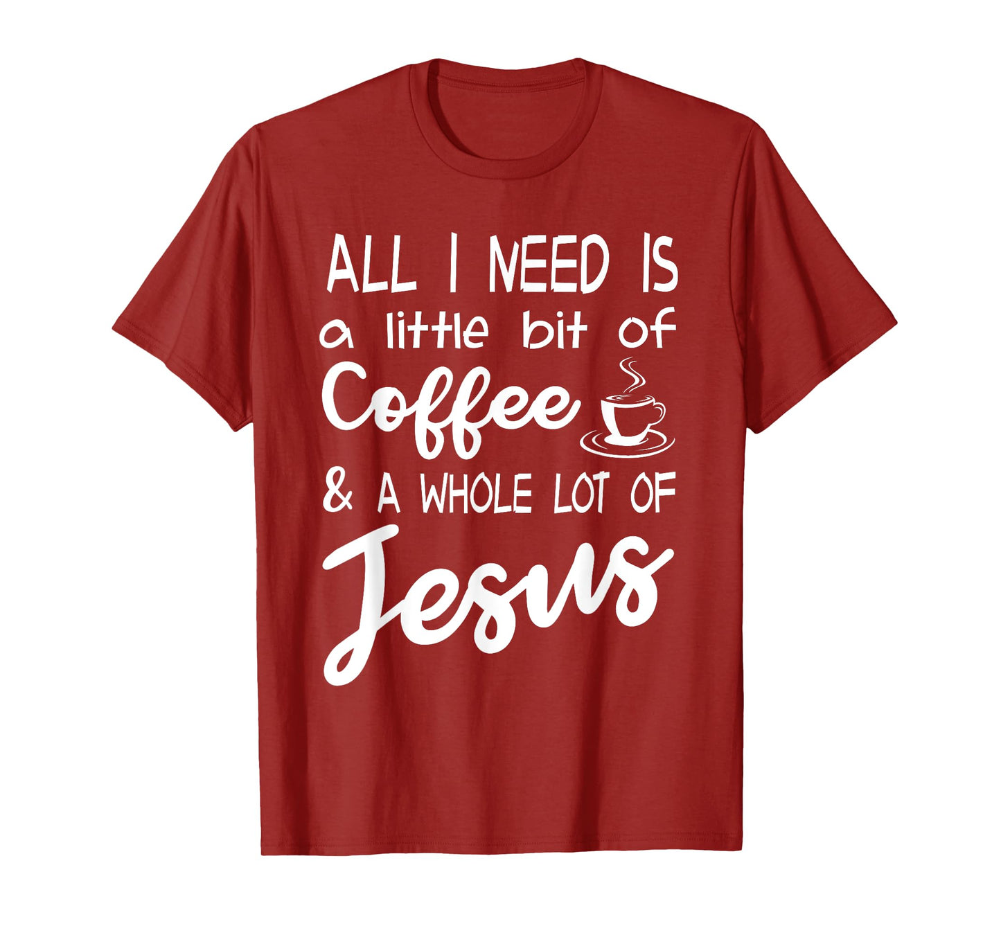 All I Need Is A Little Bit Of Coffee & A Whole Lot Of Jesus T-Shirt