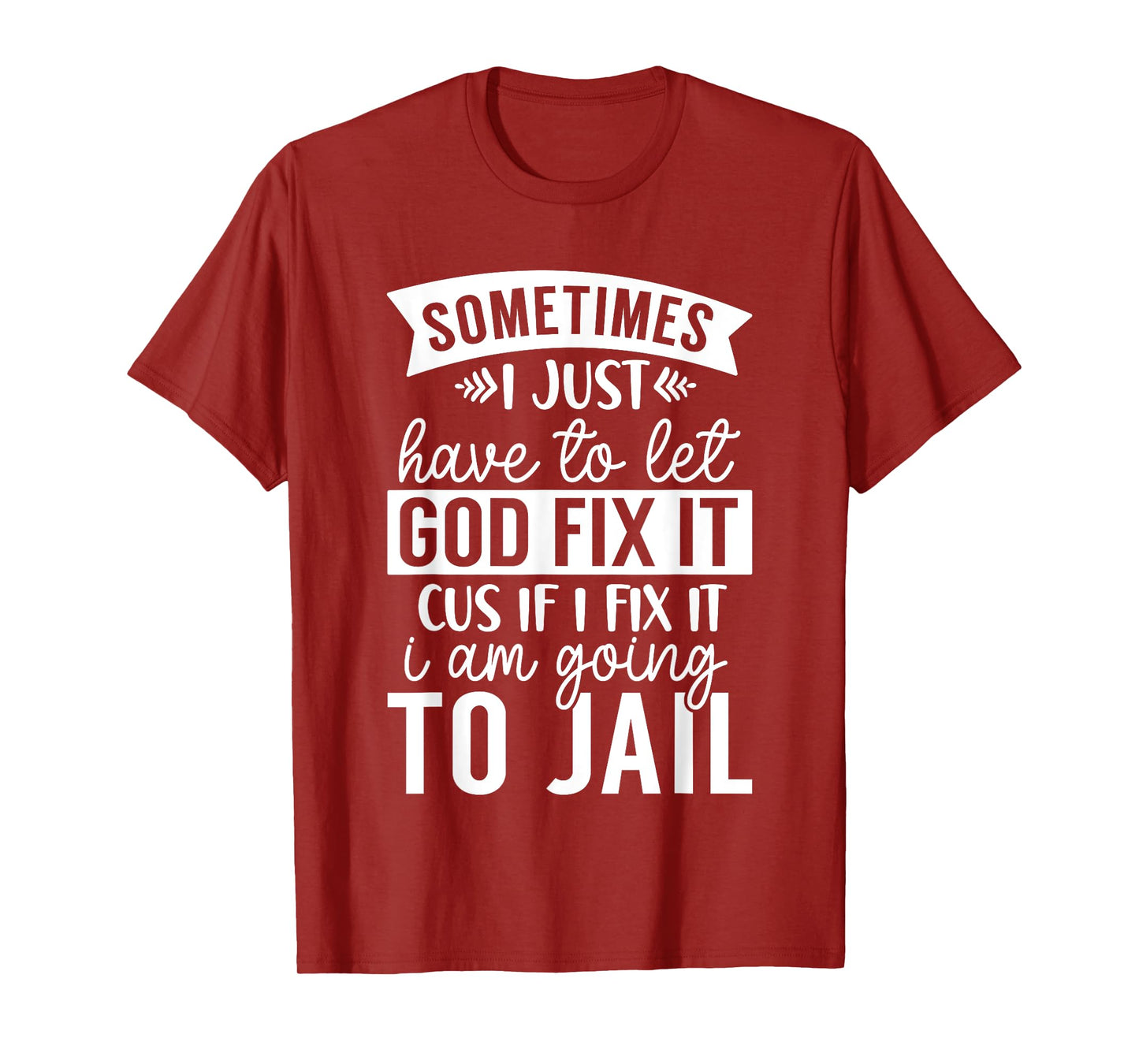 Sometimes Have to Let God Fix It If I Fix It I Am Going Jail T-Shirt