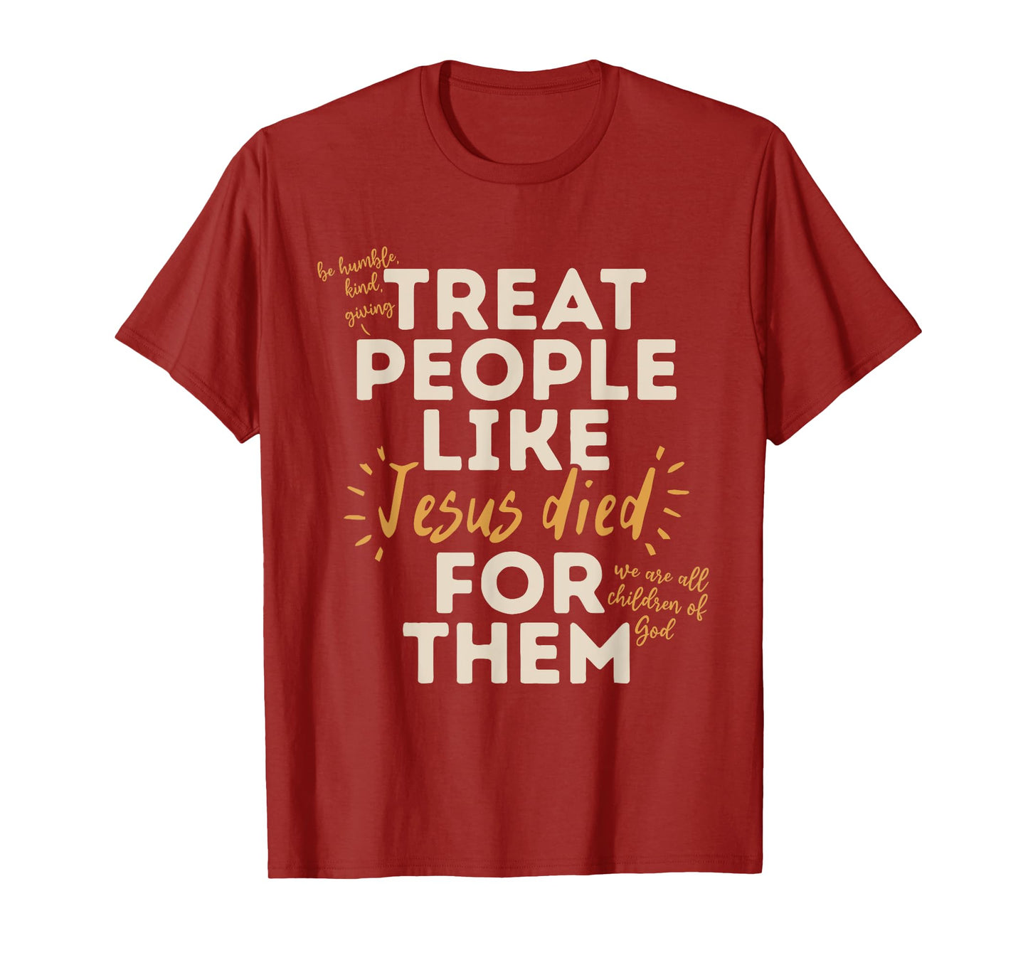 Be Humble, Kind, Giving Treat People Like Jesus Died T-Shirt