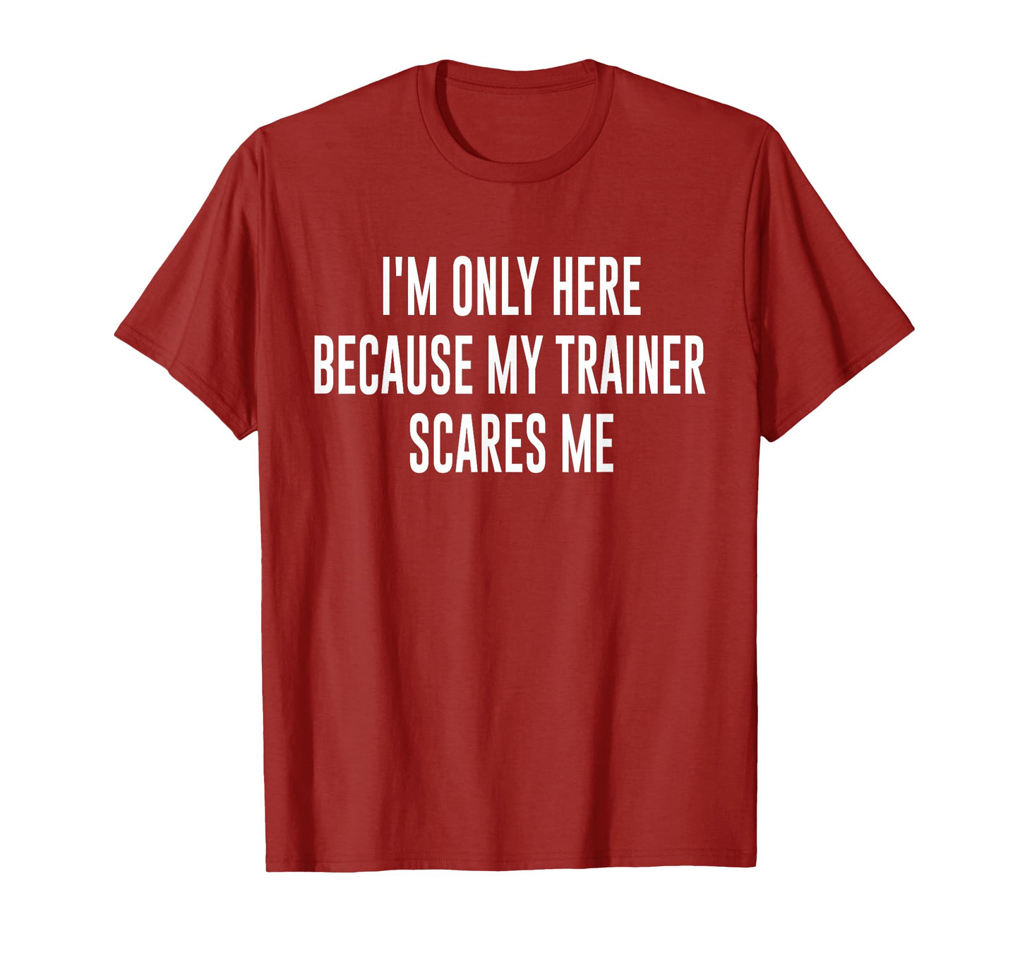 I'm Only Here Because My Trainer Scares Me Funny Gym Workout T-Shirt