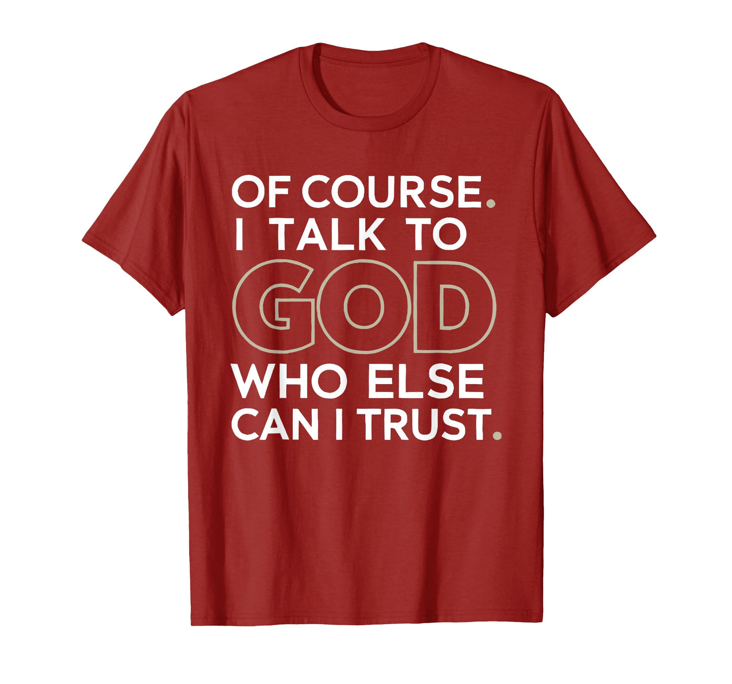 of Course. I Talk to GOD. Who Else can I Trust. T-Shirt