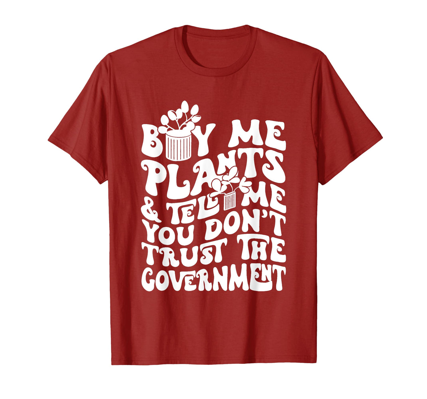 Buy Me Plants And Tell Me You Don't Trust The Government T-Shirt