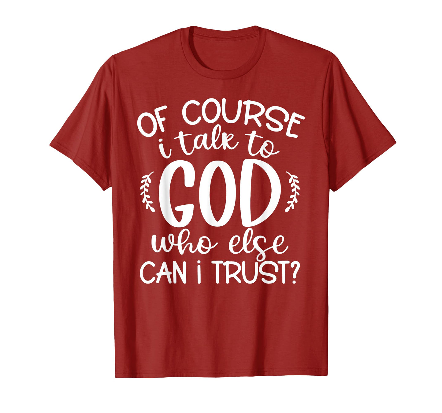 Of Course I Talk To God Who Else Can I Trust Religious Faith T-Shirt