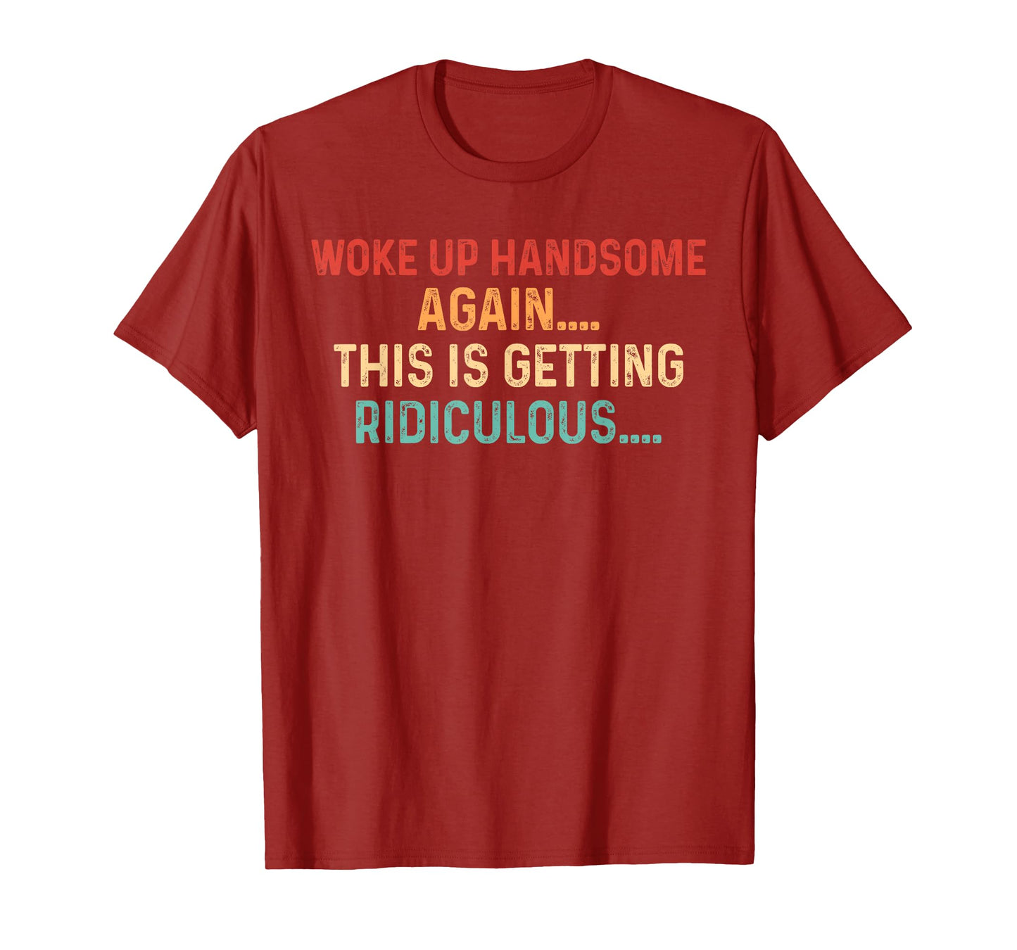 Woke Up handsome Again Getting Ridiculous Sarcastic Man T-Shirt