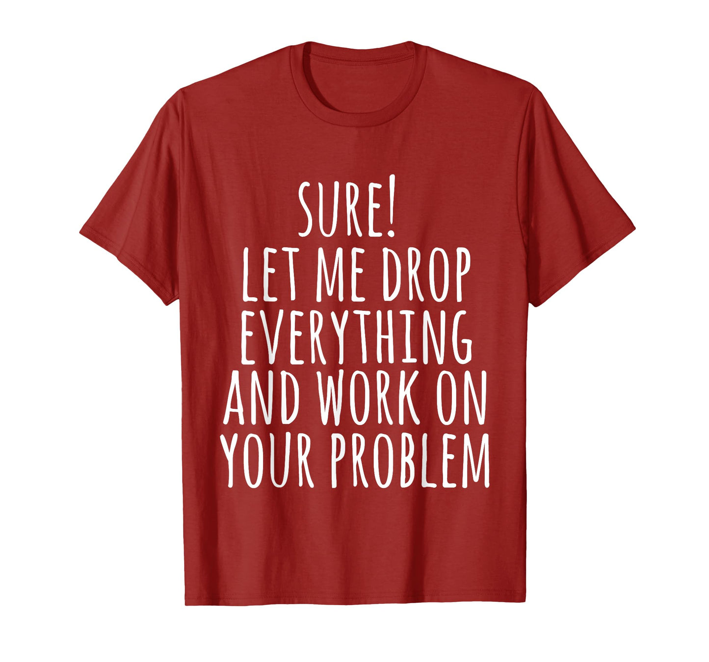 Sure Let Me Drop Everything And Work On Your Problem Funny T-Shirt
