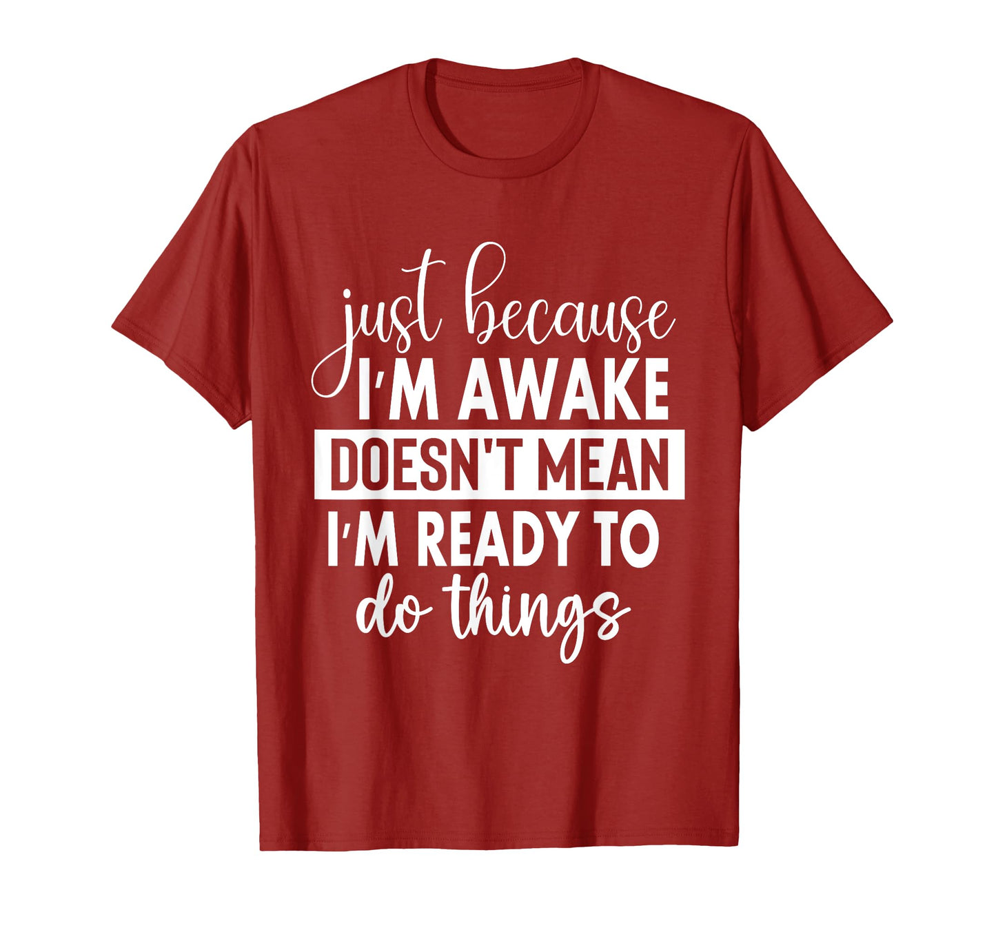 Just Because I'm Awake Doesn't Mean I'm Ready To Do Things T-Shirt