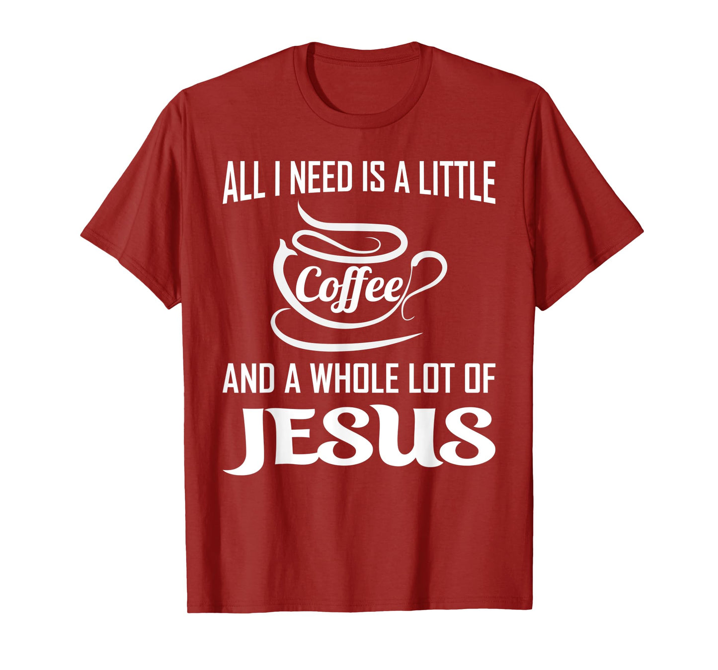 All I Need Is A Little Bit Of Coffee & A Whole Lot Of Jesus T-Shirt