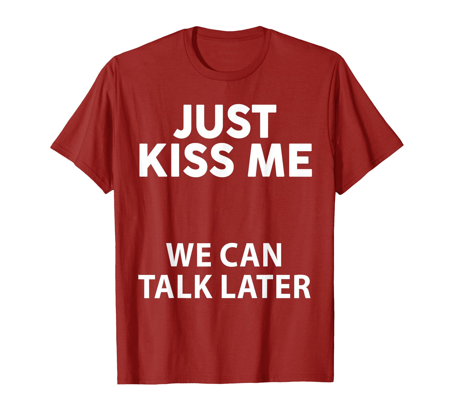 Just Kiss Me We Can Talk Later Funny Saying Quote Men Women T-Shirt