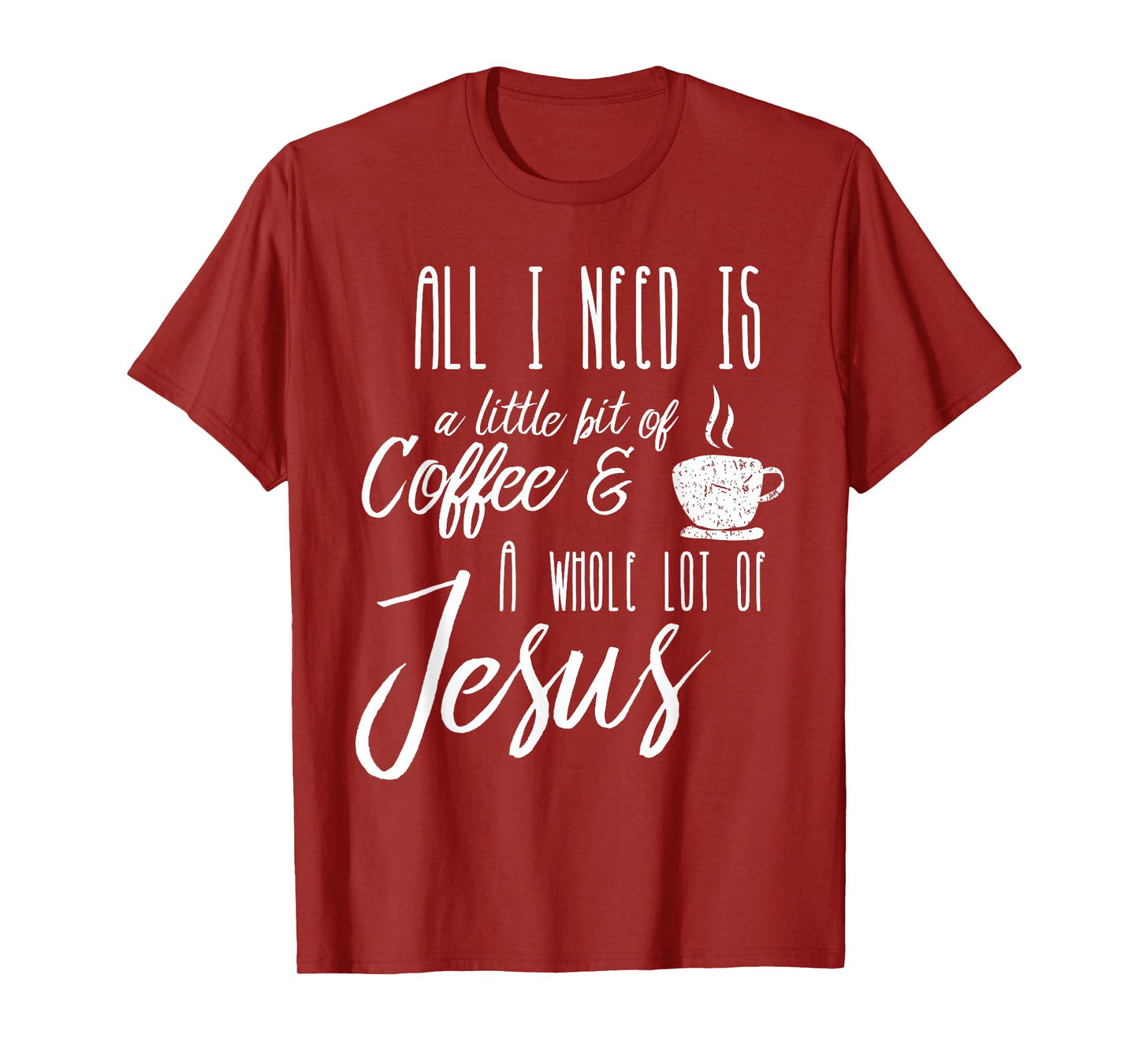 All I Need Is A Little Bit Of Coffee & A Whole Lot Of Jesus T-Shirt
