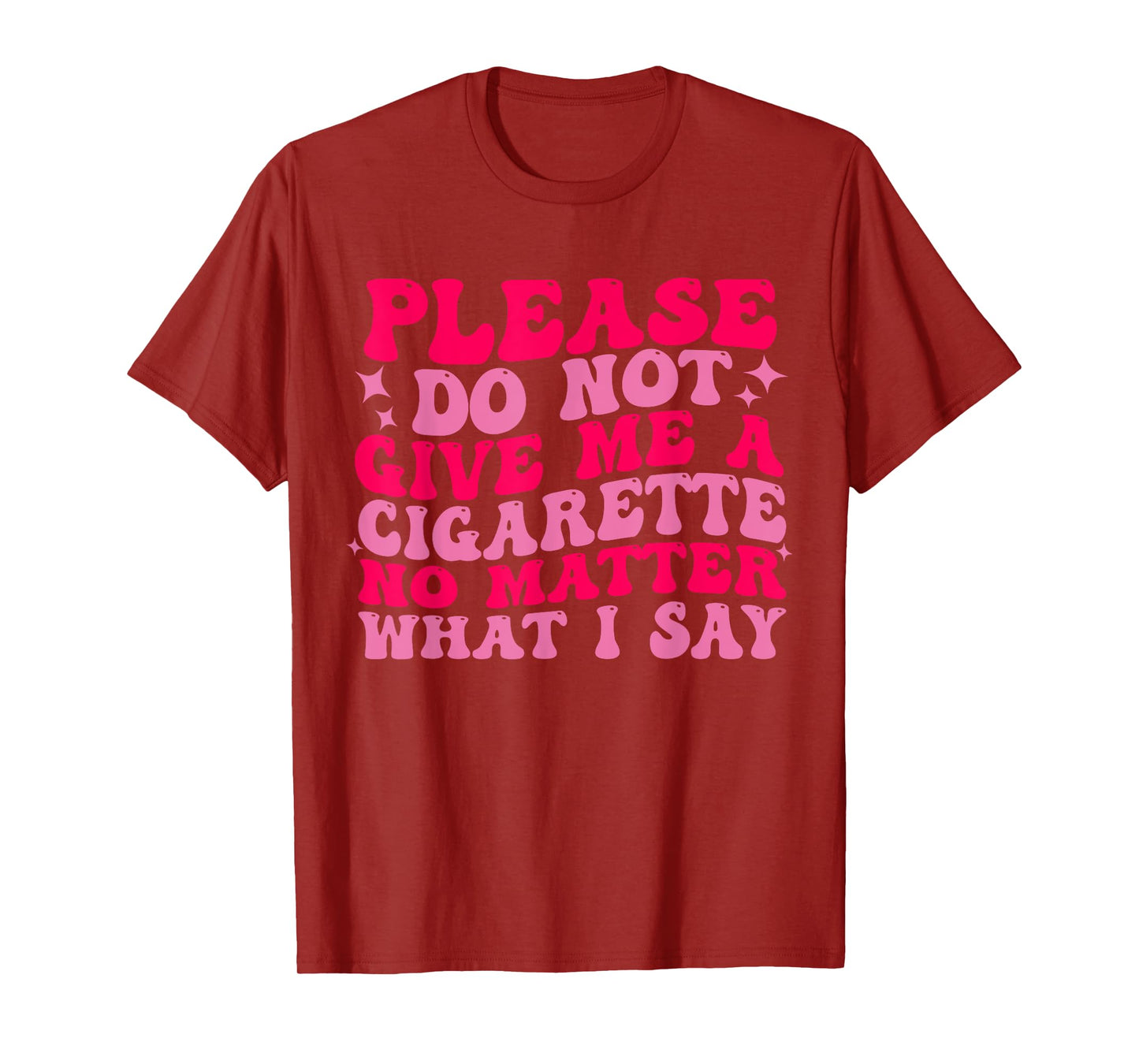 Please Do Not Give Me A Cigarette No Matter What i Say Funny T-Shirt
