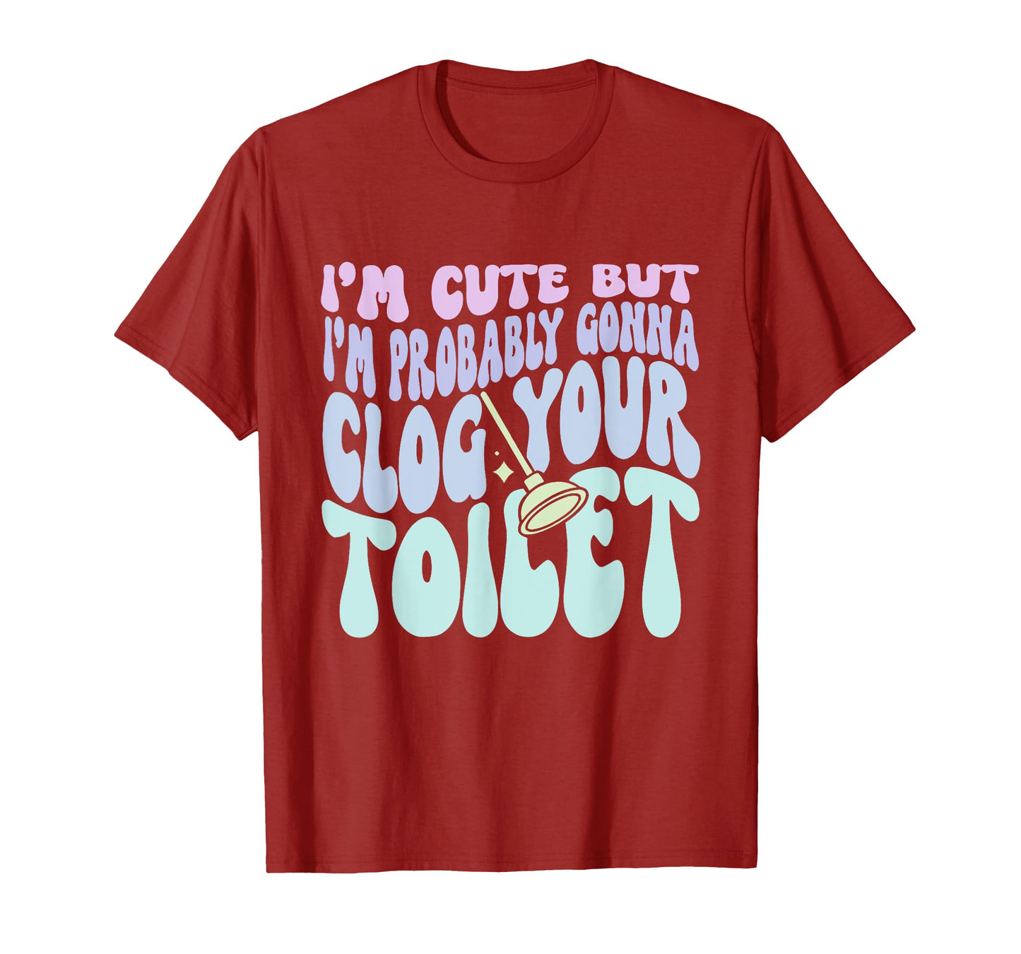 I'm Cute But I'm Probably Gonna Clog Your Toilet Quote T-Shirt