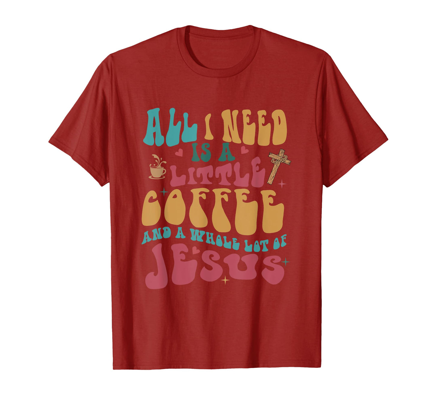 All-I-Need Is A-Little Bit Of Coffee & A Whole Lot Of Jesus T-Shirt